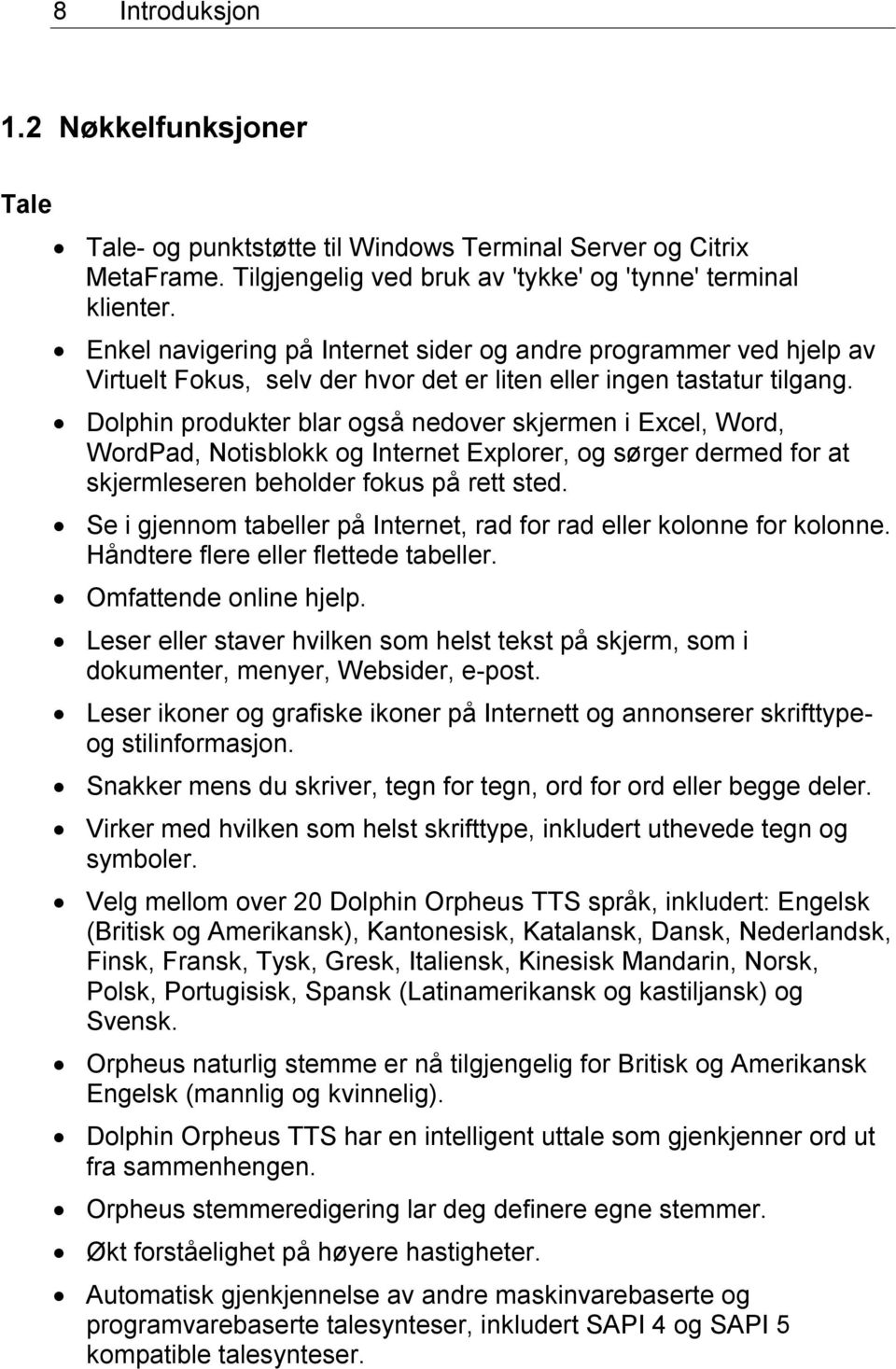 Dolphin produkter blar også nedover skjermen i Excel, Word, WordPad, Notisblokk og Internet Explorer, og sørger dermed for at skjermleseren beholder fokus på rett sted.