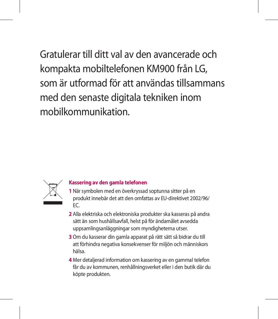 2 Alla elektriska och elektroniska produkter ska kasseras på andra sätt än som hushållsavfall, helst på för ändamålet avsedda uppsamlingsanläggningar som myndigheterna utser.