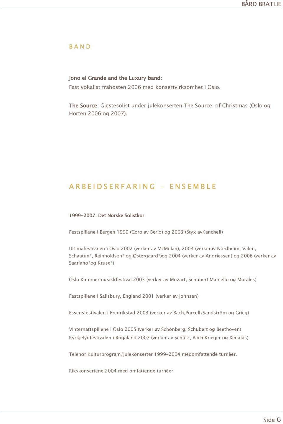 A R B E I D S E R F A R I N G E N S E M B L E 1999-2007: Det Norske Solistkor Festspillene i Bergen 1999 (Coro av Berio) og 2003 (Styx avkancheli) Ultimafestivalen i Oslo 2002 (verker av McMillan),