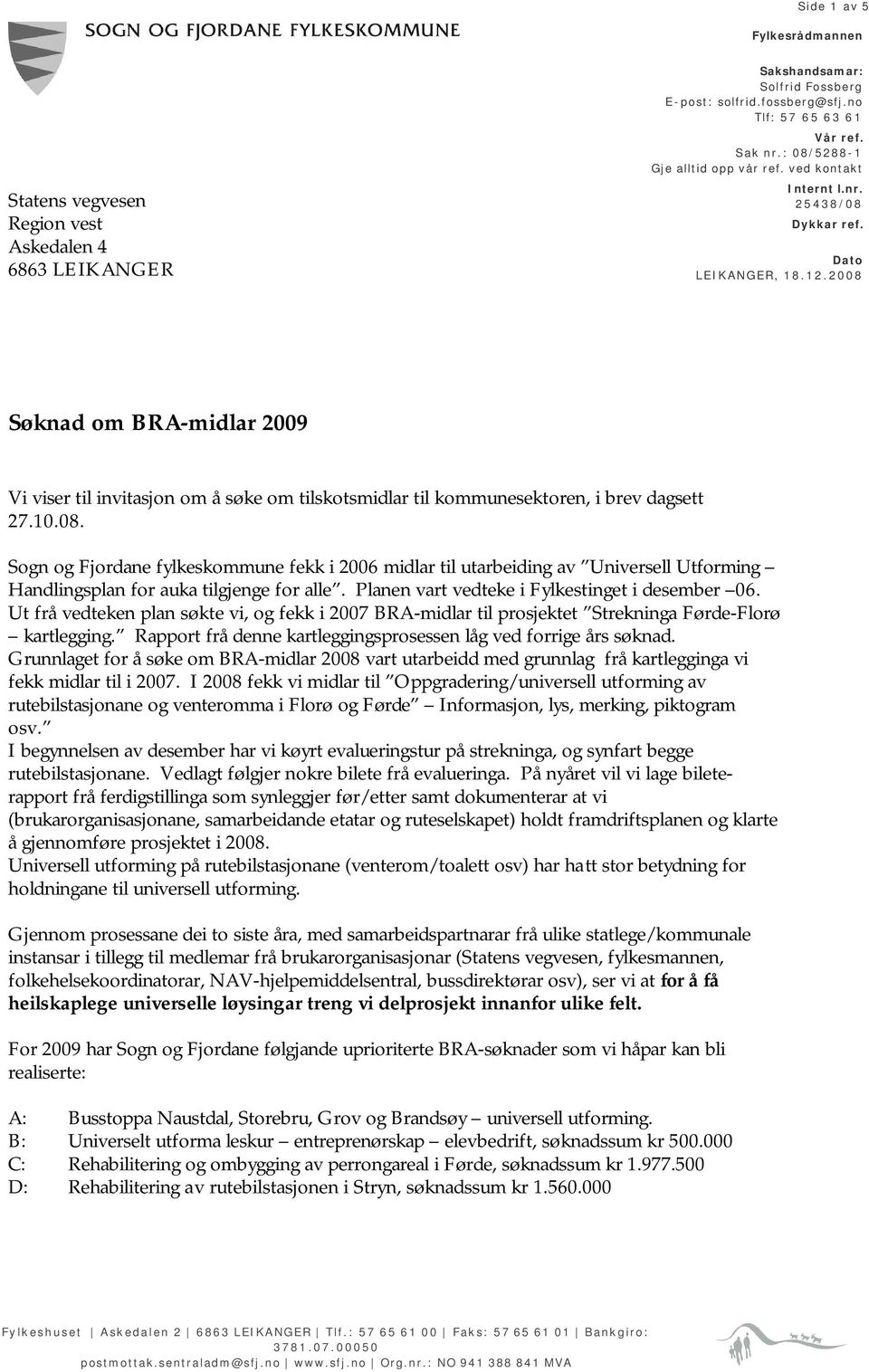 2008 Søknad om BRA-midlar 2009 Vi viser til invitasjon om å søke om tilskotsmidlar til kommunesektoren, i brev dagsett 27.10.08. Sogn og Fjordane fylkeskommune fekk i 2006 midlar til utarbeiding av Universell Utforming Handlingsplan for auka tilgjenge for alle.