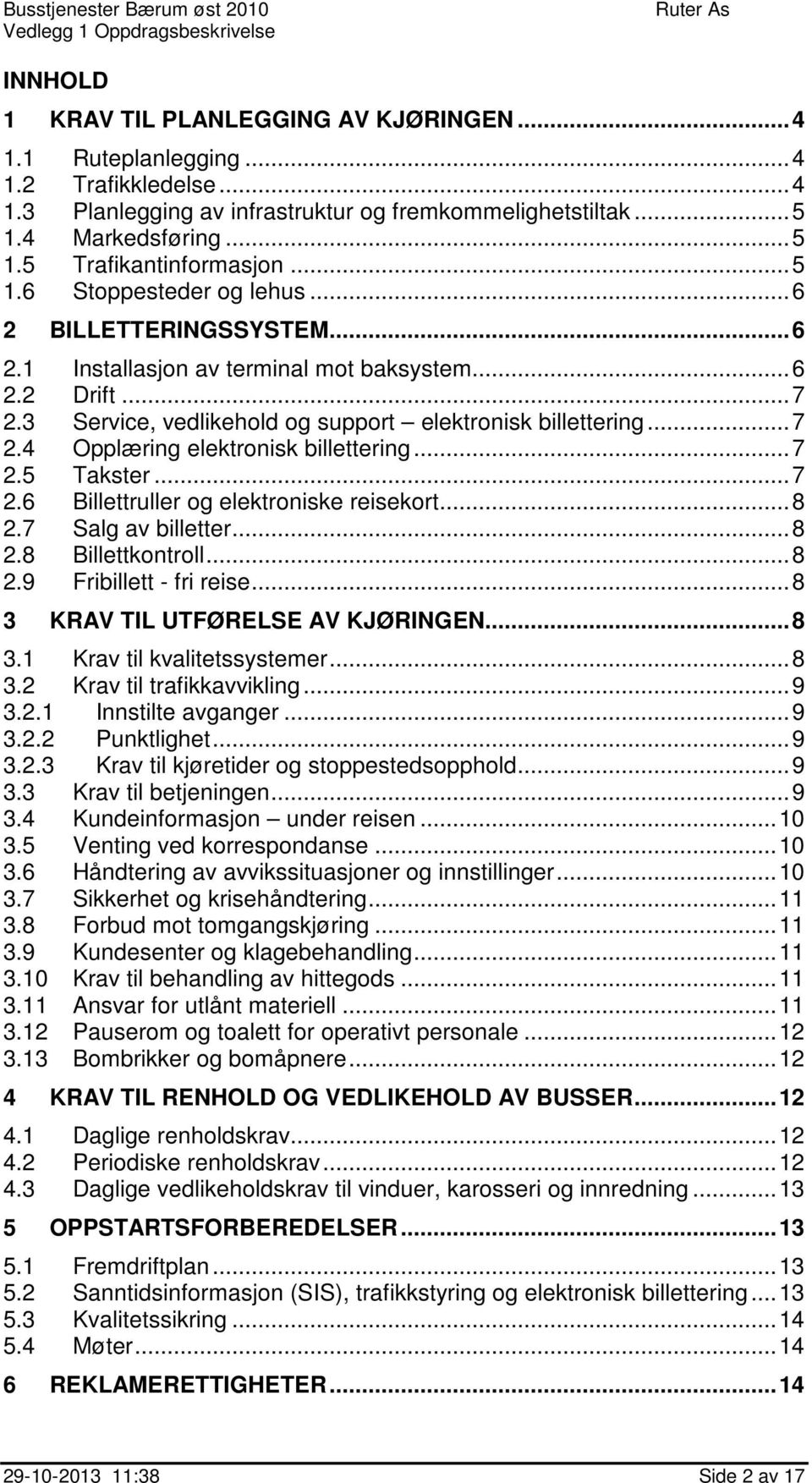 3 Service, vedlikehold og support elektronisk billettering... 7 2.4 Opplæring elektronisk billettering... 7 2.5 Takster... 7 2.6 Billettruller og elektroniske reisekort... 8 2.7 Salg av billetter.