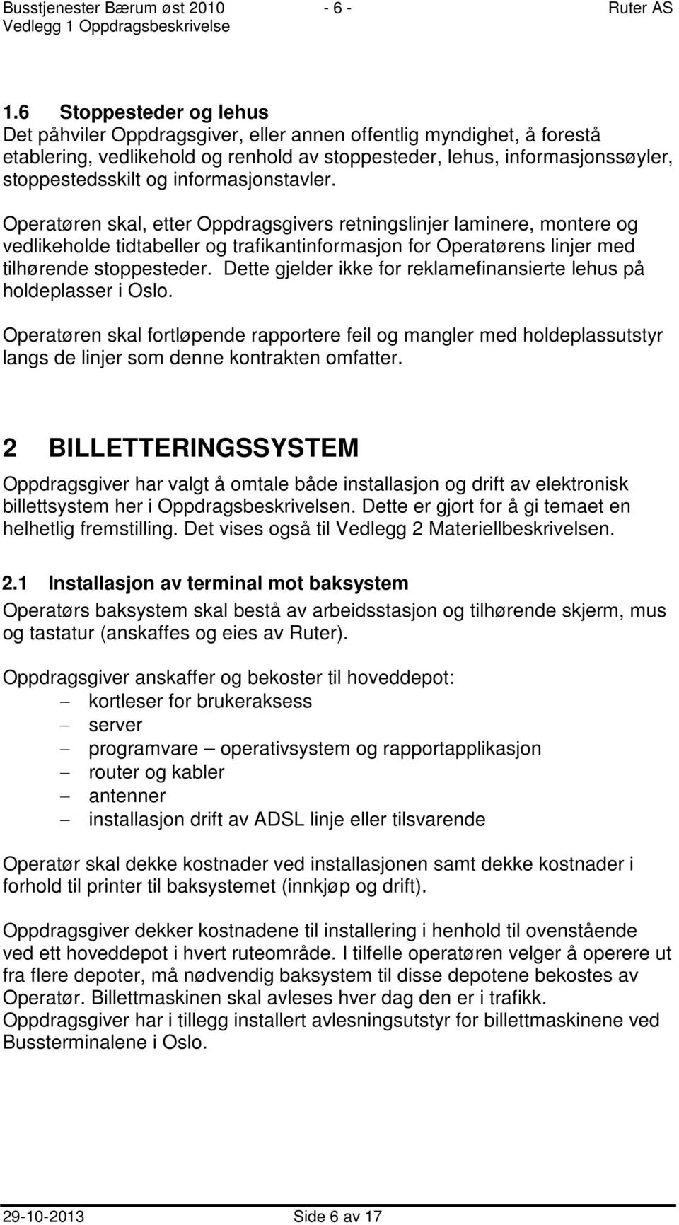 informasjonstavler. Operatøren skal, etter Oppdragsgivers retningslinjer laminere, montere og vedlikeholde tidtabeller og trafikantinformasjon for Operatørens linjer med tilhørende stoppesteder.