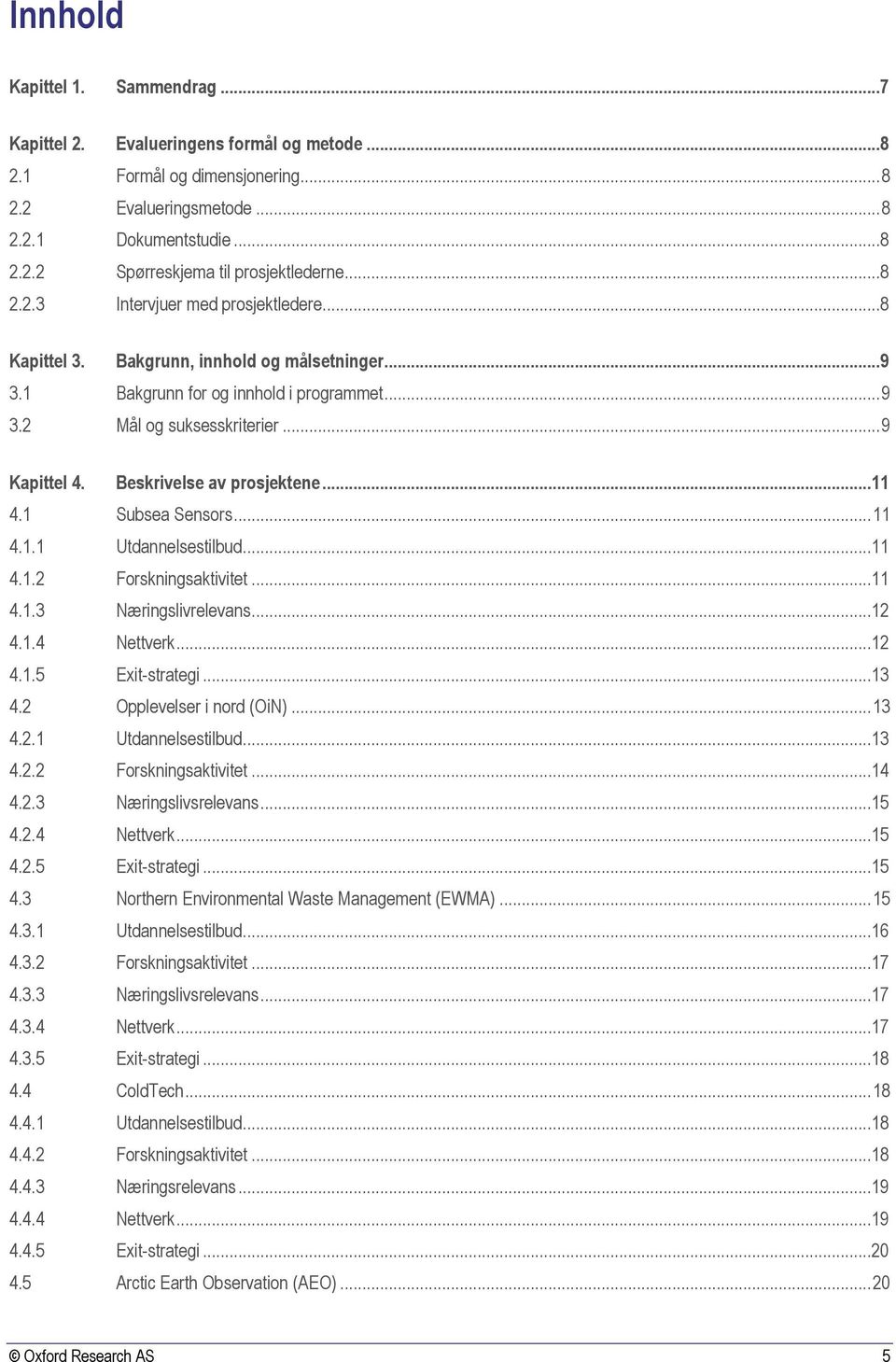 Beskrivelse av prosjektene...11 4.1 Subsea Sensors... 11 4.1.1 Utdannelsestilbud...11 4.1.2 Forskningsaktivitet...11 4.1.3 Næringslivrelevans...12 4.1.4 Nettverk...12 4.1.5 Exit-strategi...13 4.