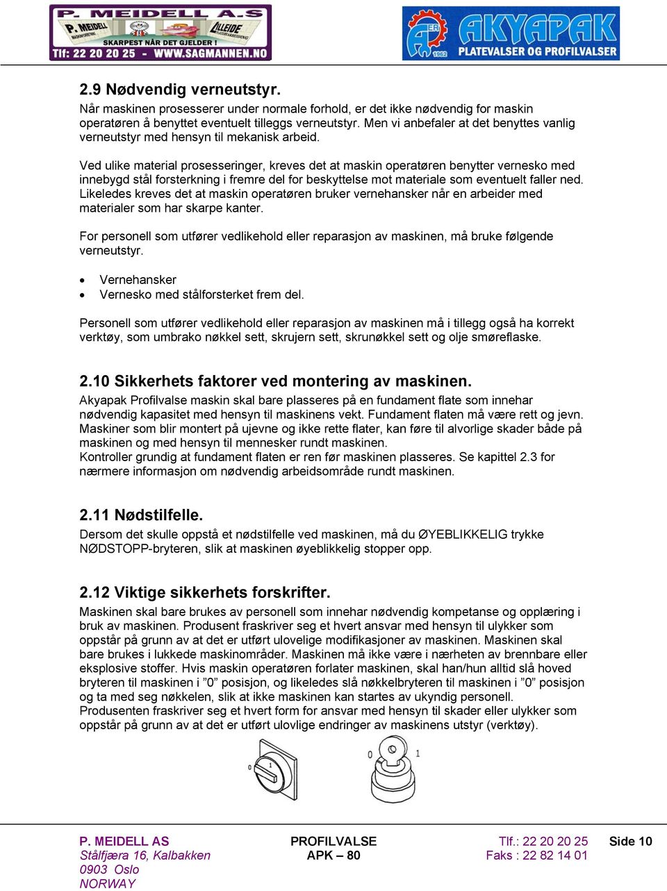 Ved ulike material prosesseringer, kreves det at maskin operatøren benytter vernesko med innebygd stål forsterkning i fremre del for beskyttelse mot materiale som eventuelt faller ned.