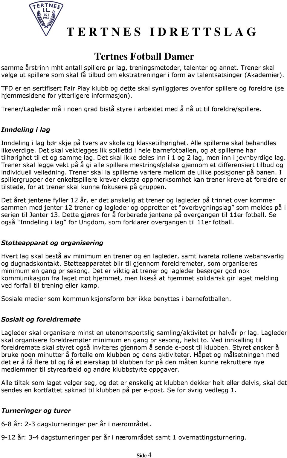 Trener/Lagleder må i noen grad bistå styre i arbeidet med å nå ut til foreldre/spillere. Inndeling i lag Inndeling i lag bør skje på tvers av skole og klassetilhørighet.