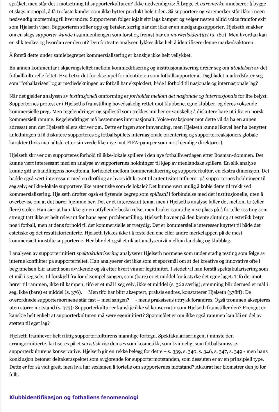 Supporteren stiller opp og betaler, særlig når det ikke er en medgangssupporter. Hjelseth snakker om en slags supporter-kunde i sammenhengen som først og fremst har en markedsidentitet (s. 160).