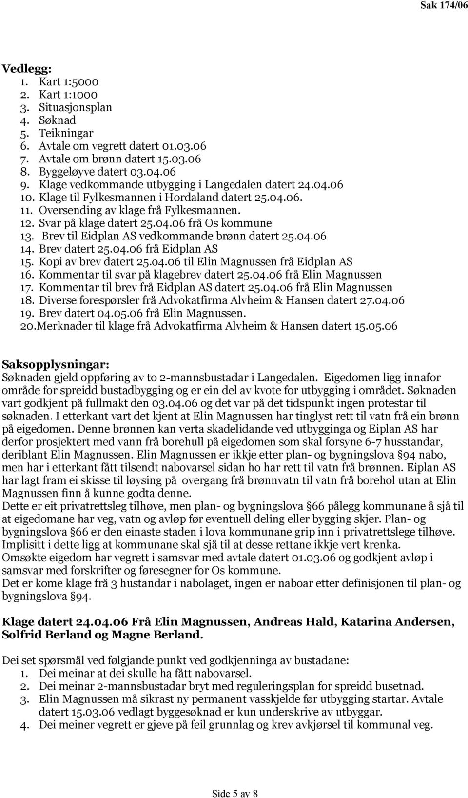 Brev til Eidplan AS vedkommande brønn datert 25.04.06 14. Brev datert 25.04.06 frå Eidplan AS 15. Kopi av brev datert 25.o4.06 til Elin Magnussen frå Eidplan AS 16.