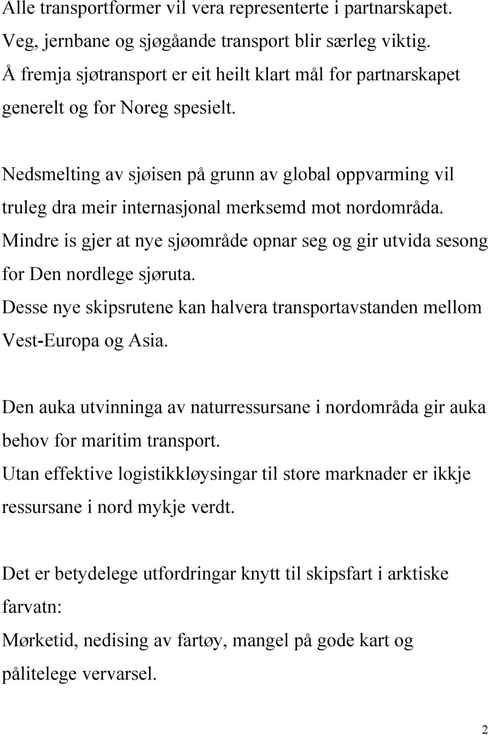 Nedsmelting av sjøisen på grunn av global oppvarming vil truleg dra meir internasjonal merksemd mot nordområda. Mindre is gjer at nye sjøområde opnar seg og gir utvida sesong for Den nordlege sjøruta.