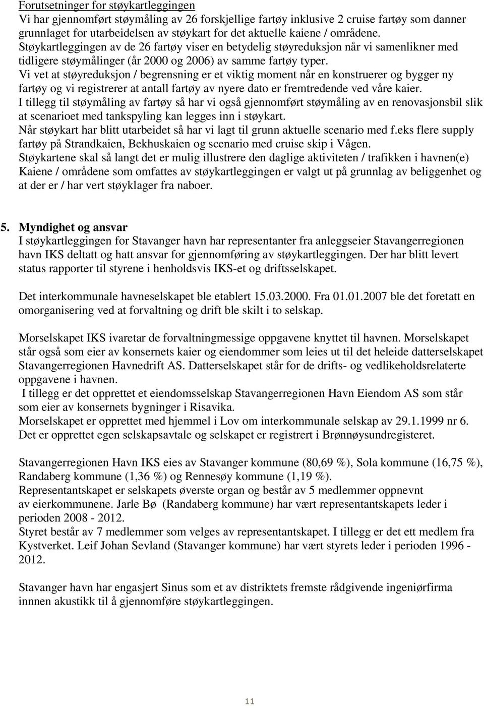 Vi vet at støyreduksjon / begrensning er et viktig moment når en konstruerer og bygger ny fartøy og vi registrerer at antall fartøy av nyere dato er fremtredende ved våre kaier.