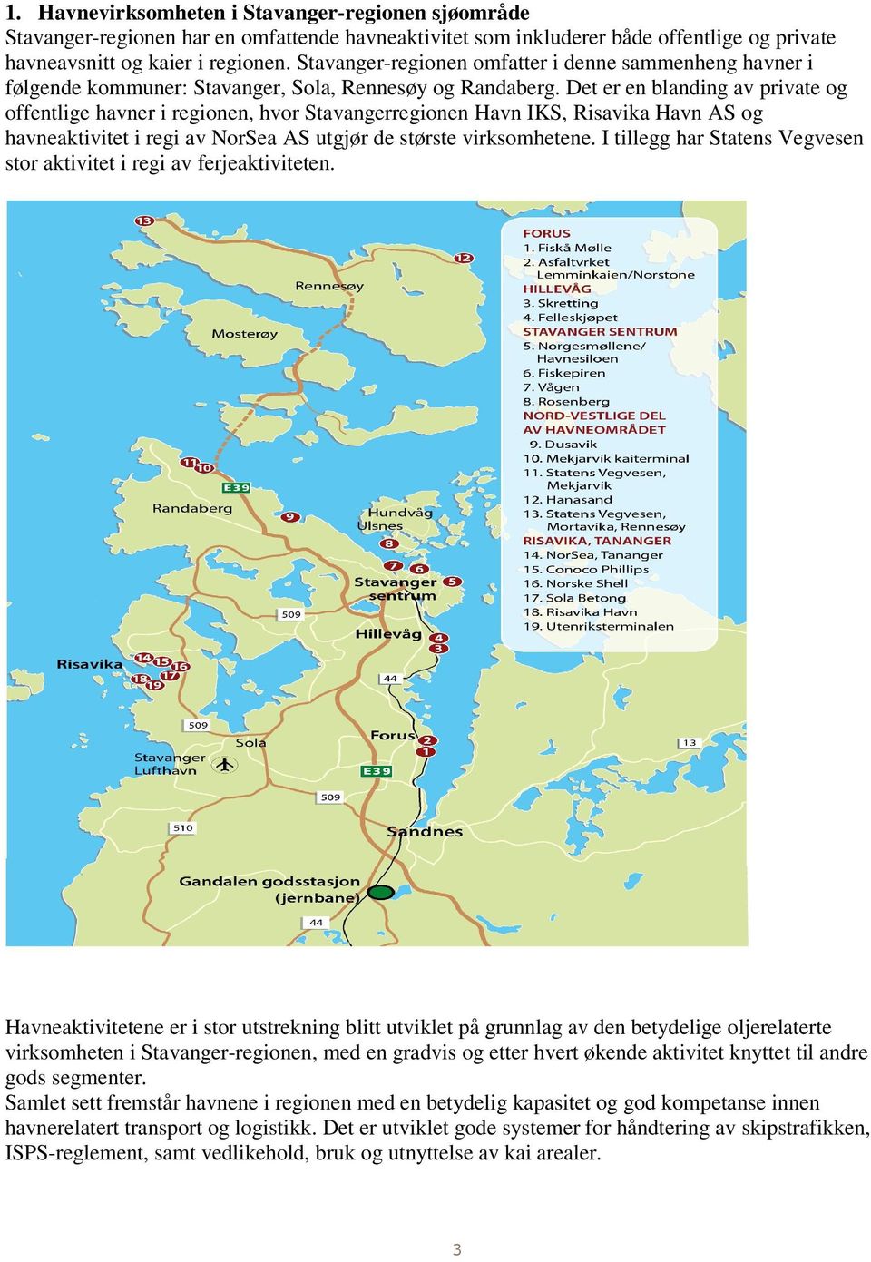Det er en blanding av private og offentlige havner i regionen, hvor Stavangerregionen Havn IKS, Risavika Havn AS og havneaktivitet i regi av NorSea AS utgjør de største virksomhetene.
