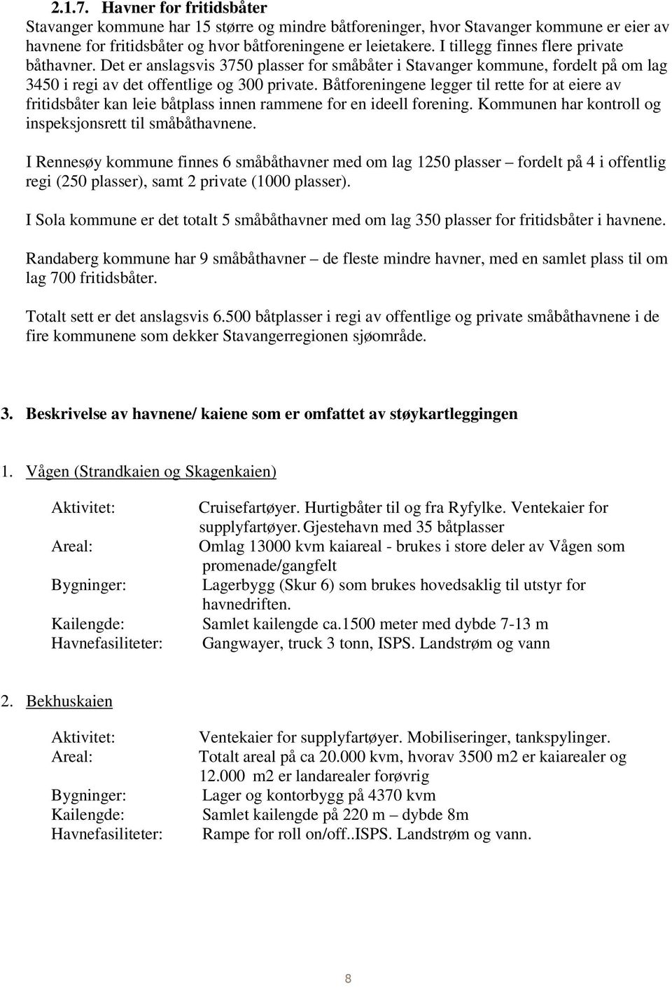 Båtforeningene legger til rette for at eiere av fritidsbåter kan leie båtplass innen rammene for en ideell forening. Kommunen har kontroll og inspeksjonsrett til småbåthavnene.