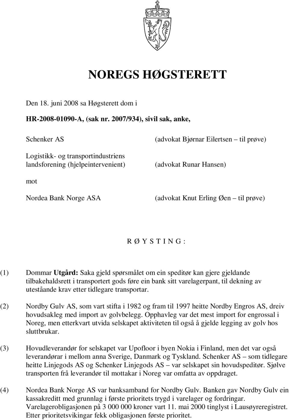 (advokat Knut Erling Øen til prøve) R Ø Y S T I N G : (1) Dommar Utgård: Saka gjeld spørsmålet om ein speditør kan gjere gjeldande tilbakehaldsrett i transportert gods føre ein bank sitt