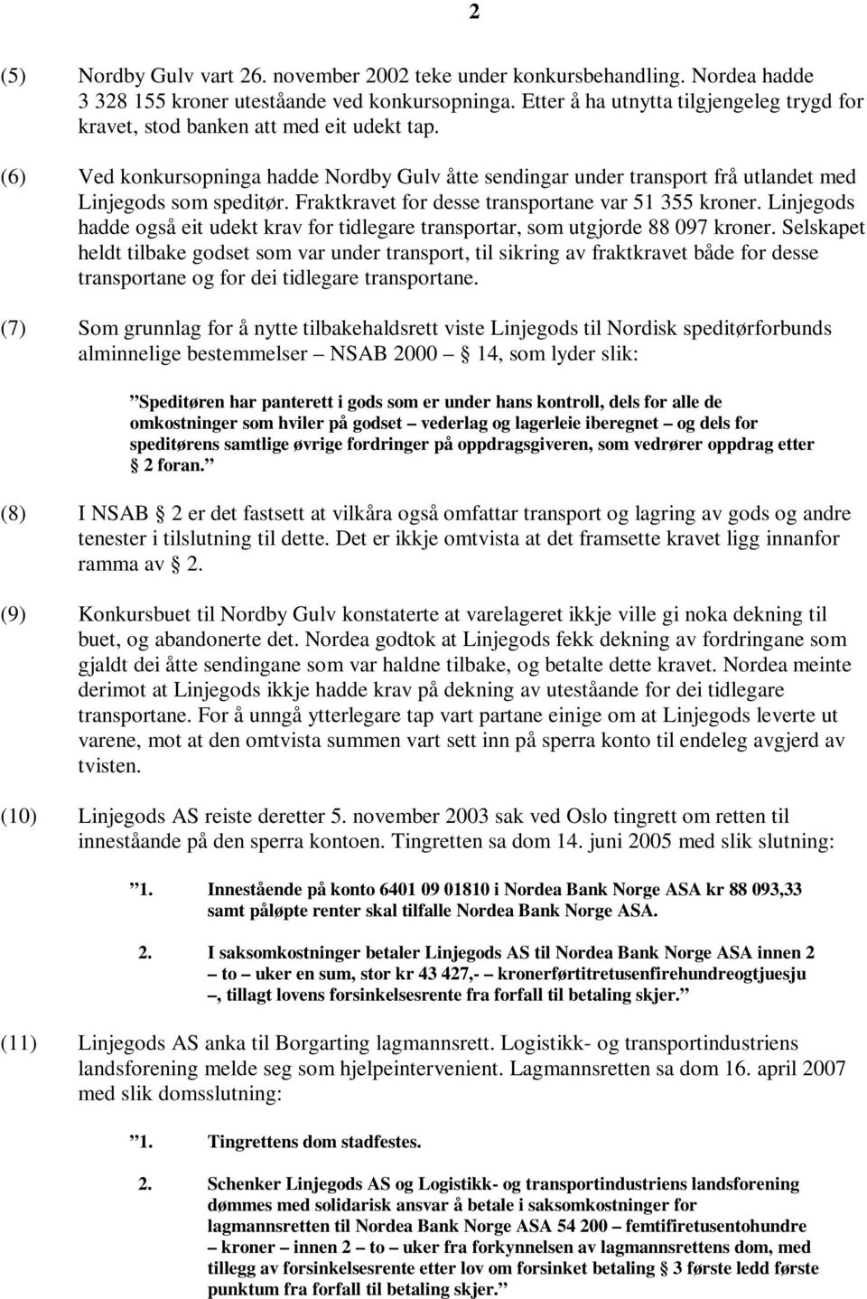 Fraktkravet for desse transportane var 51 355 kroner. Linjegods hadde også eit udekt krav for tidlegare transportar, som utgjorde 88 097 kroner.