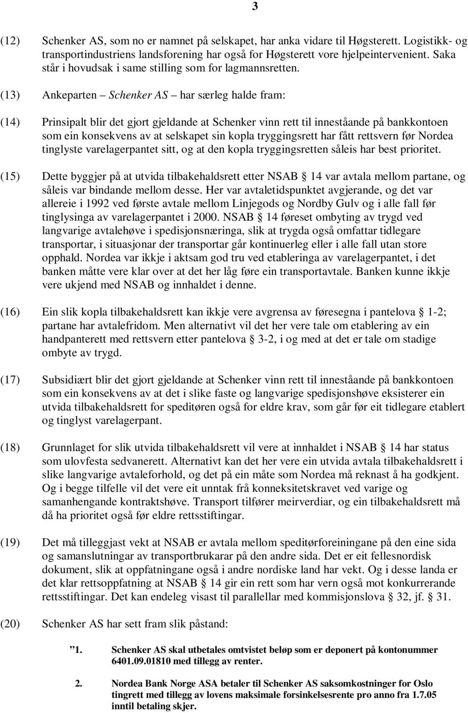 (13) Ankeparten Schenker AS har særleg halde fram: (14) Prinsipalt blir det gjort gjeldande at Schenker vinn rett til inneståande på bankkontoen som ein konsekvens av at selskapet sin kopla