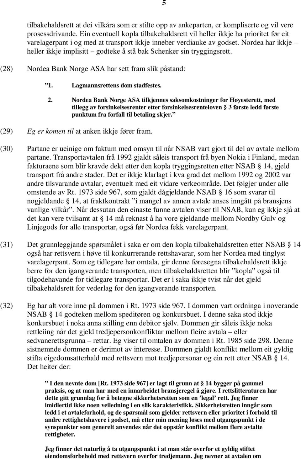 Nordea har ikkje heller ikkje implisitt godteke å stå bak Schenker sin tryggingsrett. (28) Nordea Bank Norge ASA har sett fram slik påstand: 1. Lagmannsrettens dom stadfestes. 2.