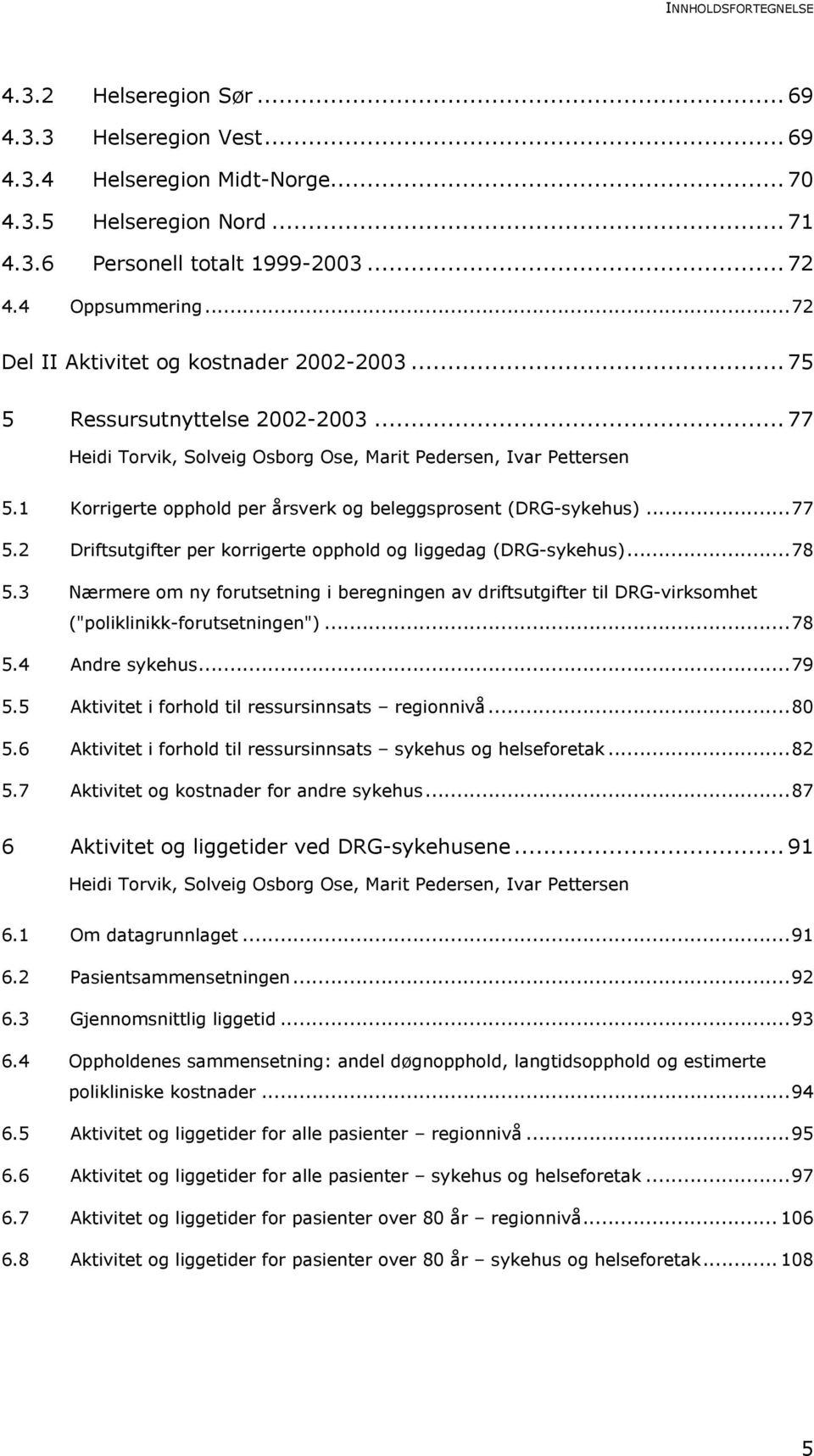 1 Korrigerte opphold per årsverk og beleggsprosent (DRG-sykehus)...77 5.2 Driftsutgifter per korrigerte opphold og liggedag (DRG-sykehus)...78 5.