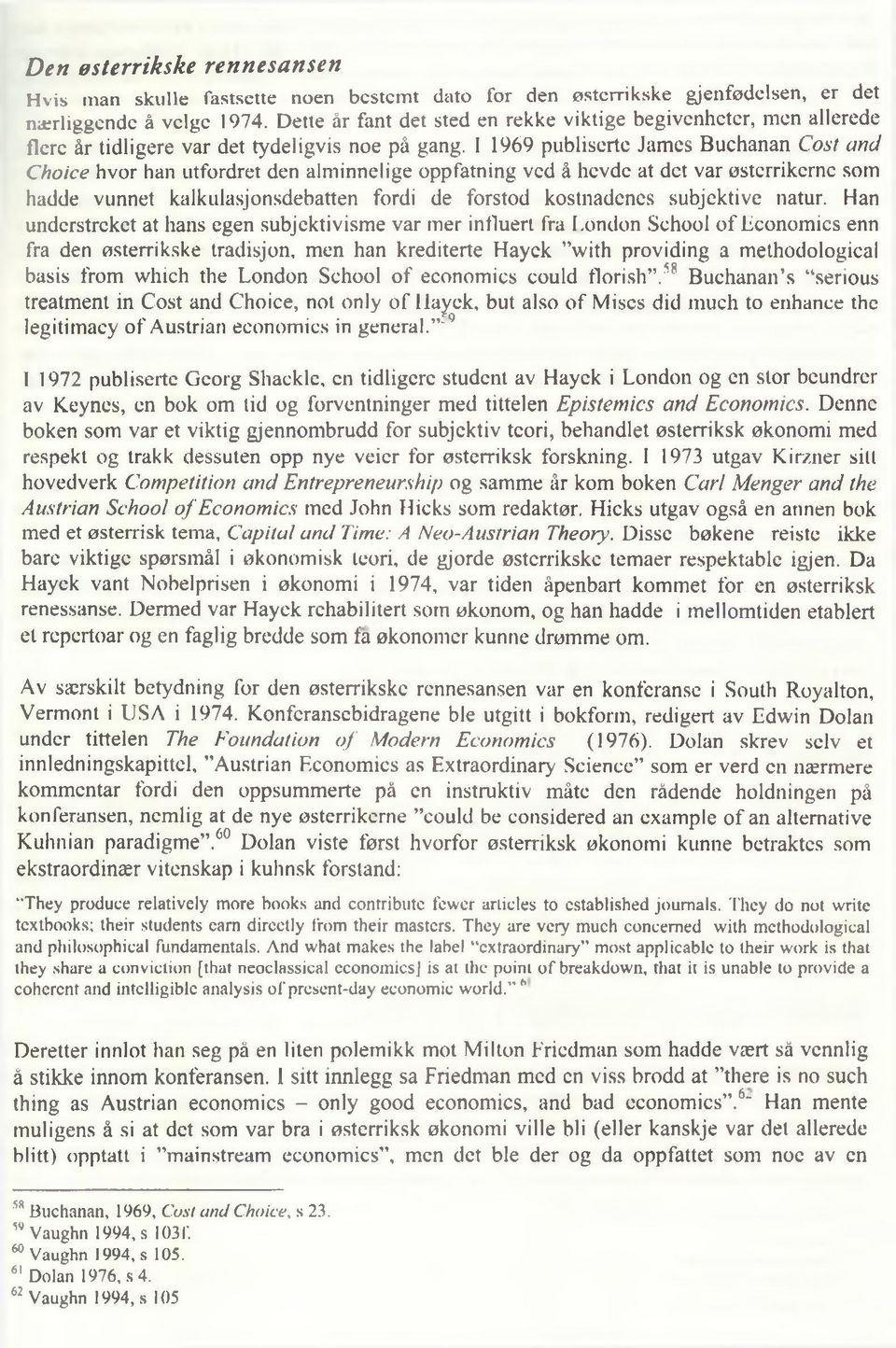 1 1969 publiserte James Buchanan Cost and Choice hvor han utfordret den alminnelige oppfatning ved å hevde at det var østerrikerne som hadde vunnet kalkulasjonsdebatten fordi de forstod kostnadenes