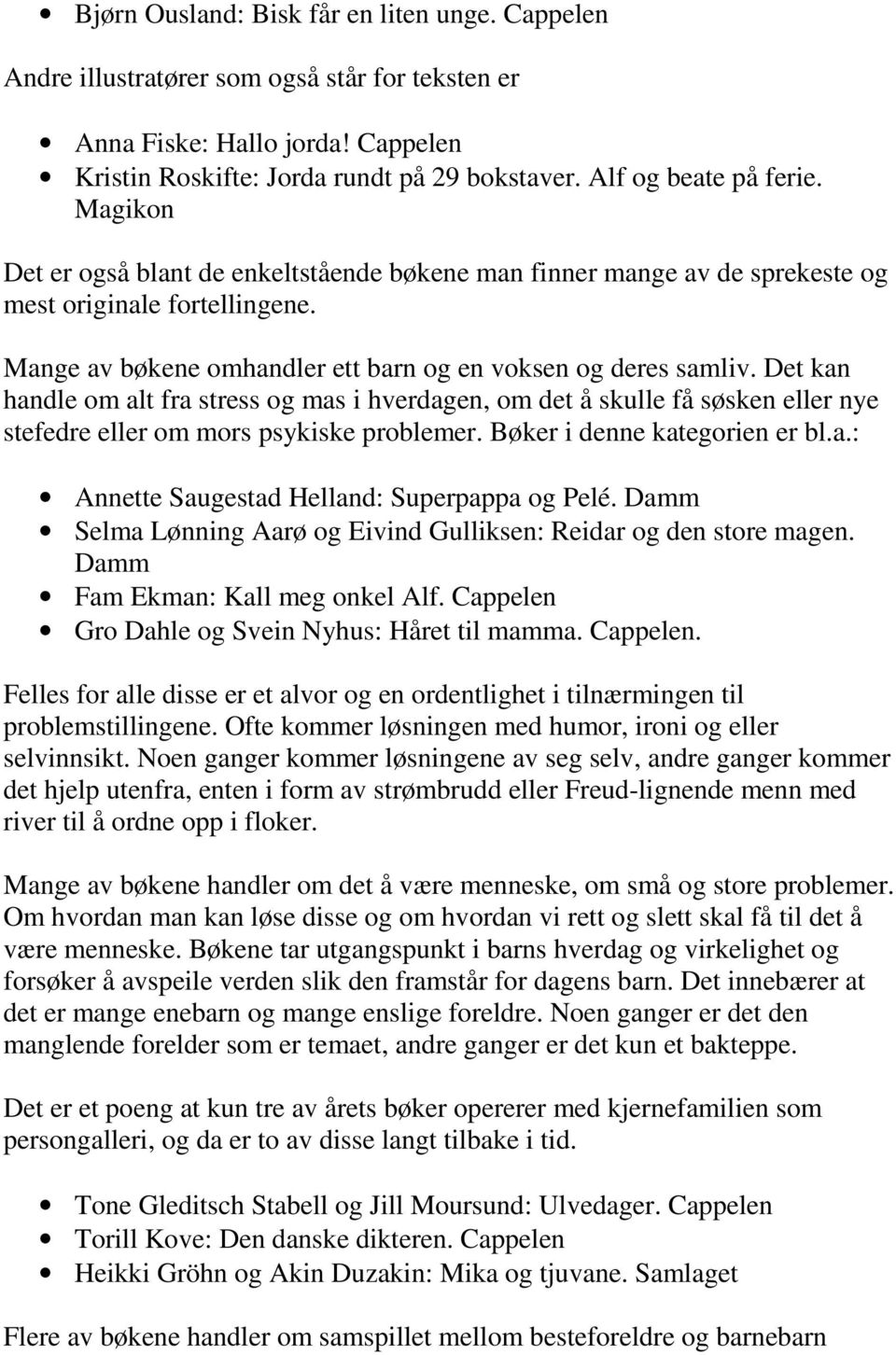 Det kan handle om alt fra stress og mas i hverdagen, om det å skulle få søsken eller nye stefedre eller om mors psykiske problemer. Bøker i denne kategorien er bl.a.: Annette Saugestad Helland: Superpappa og Pelé.