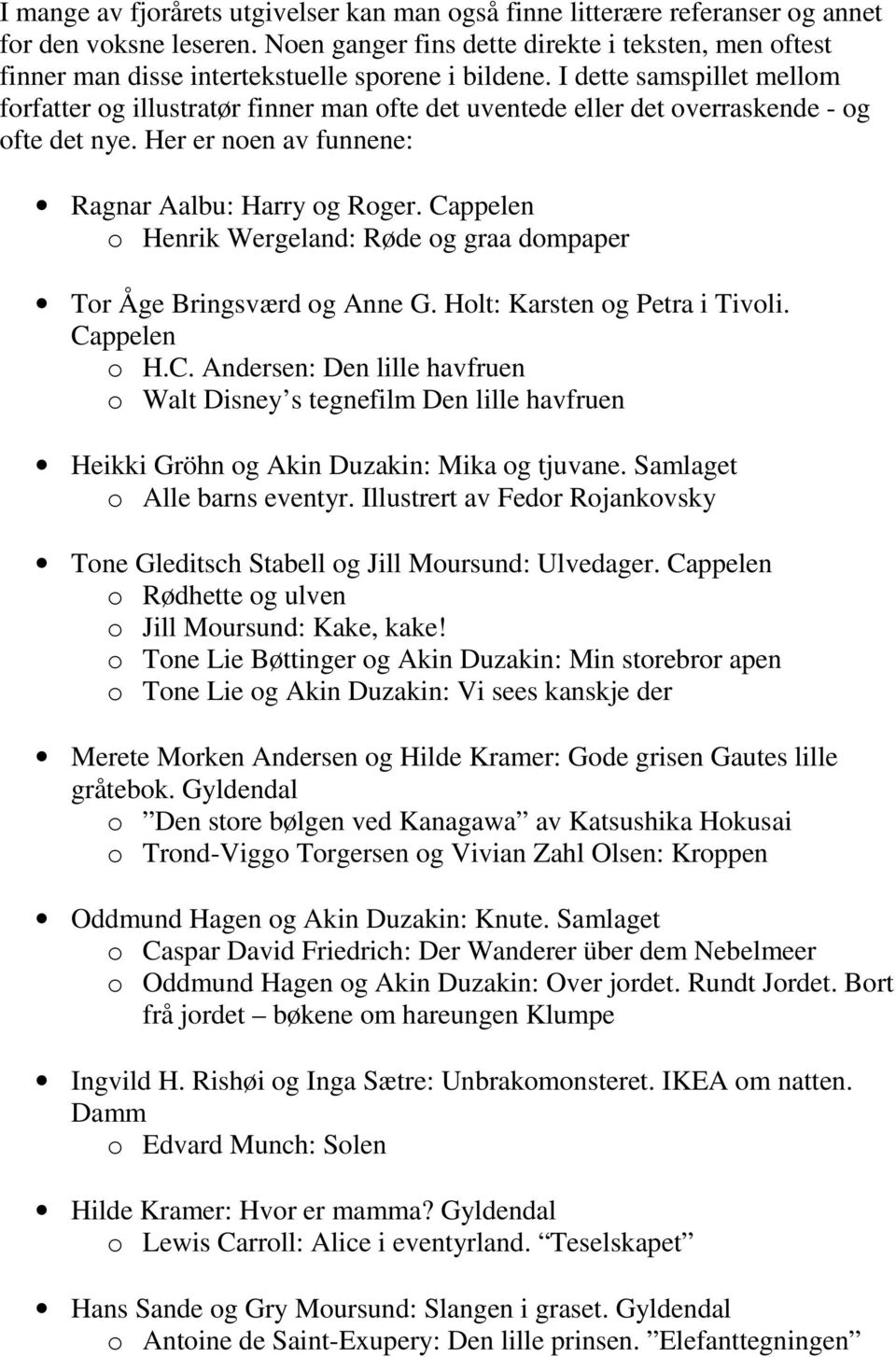 I dette samspillet mellom forfatter og illustratør finner man ofte det uventede eller det overraskende - og ofte det nye. Her er noen av funnene: Ragnar Aalbu: Harry og Roger.