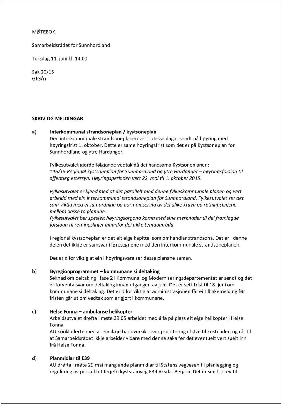 Fylkesutvalet gjorde følgjande vedtak då dei handsama Kystsoneplanen: 146/15 Regional kystsoneplan for Sunnhordland og ytre Hardanger høyringsforslag til offentleg ettersyn. Høyringsperioden vert 22.