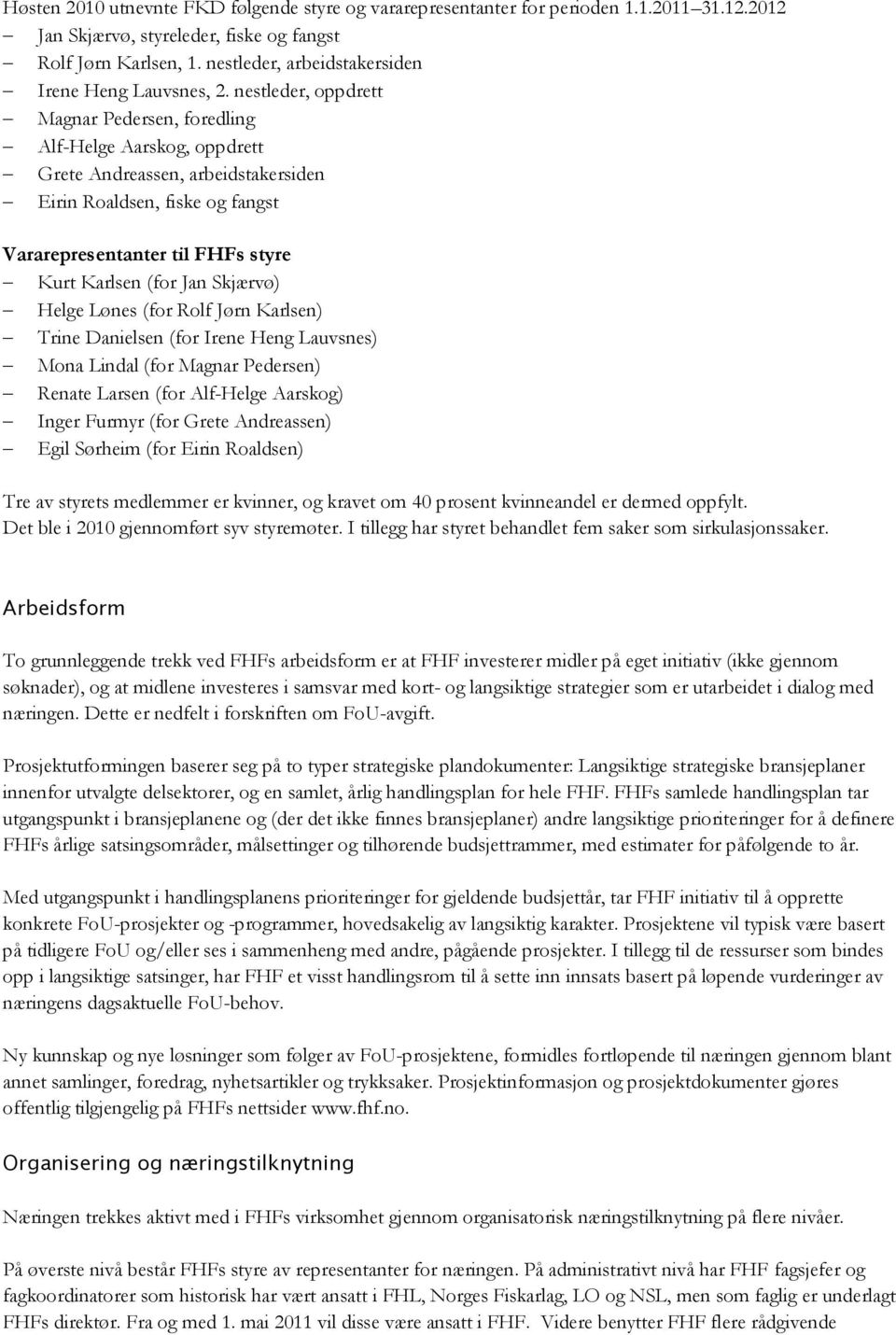 nestleder, oppdrett Magnar Pedersen, foredling Alf-Helge Aarskog, oppdrett Grete Andreassen, arbeidstakersiden Eirin Roaldsen, fiske og fangst Vararepresentanter til FHFs styre Kurt Karlsen (for Jan