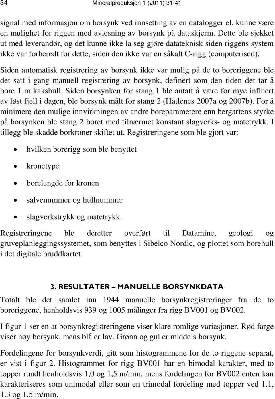 Siden automatisk registrering av borsynk ikke var mulig på de to boreriggene ble det satt i gang manuell registrering av borsynk, definert som den tiden det tar å bore 1 m kakshull.