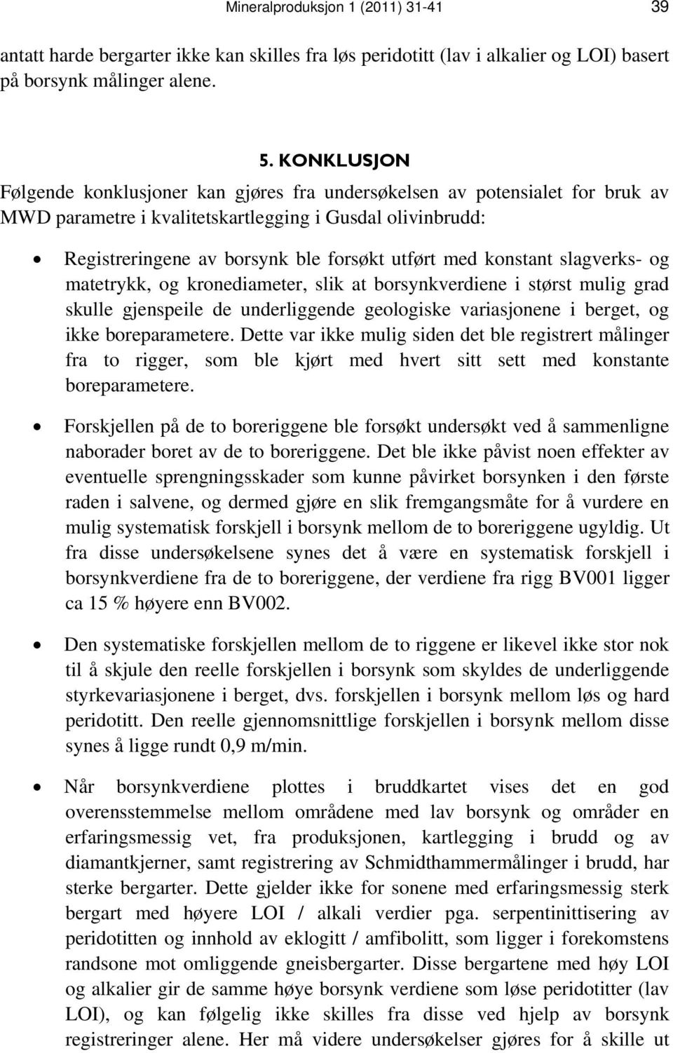 konstant slagverks- og matetrykk, og kronediameter, slik at borsynkverdiene i størst mulig grad skulle gjenspeile de underliggende geologiske variasjonene i berget, og ikke boreparametere.