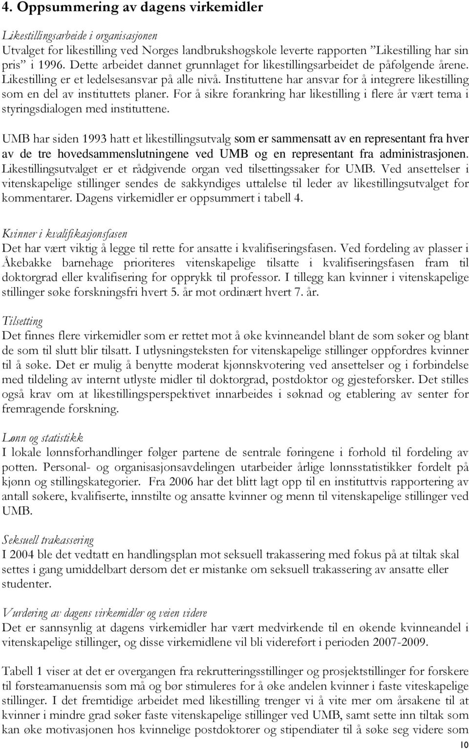 Instituttene har ansvar for å integrere likestilling som en del av instituttets planer. For å sikre forankring har likestilling i flere år vært tema i styringsdialogen med instituttene.