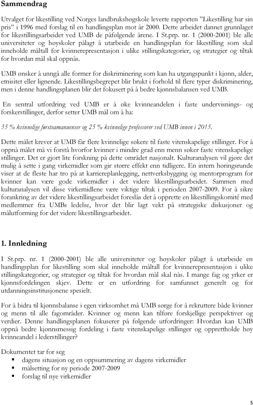 1 (2000-2001) ble alle universiteter og høyskoler pålagt å utarbeide en handlingsplan for likestilling som skal inneholde måltall for kvinnerepresentasjon i ulike stillingskategorier, og strategier