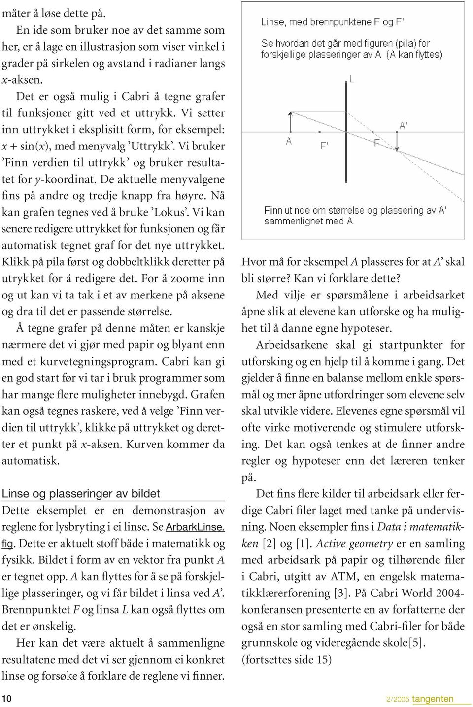 Vi bruker Finn verdien til uttrykk og bruker resultatet for y-koordinat. De aktuelle menyvalgene fins på andre og tredje knapp fra høyre. Nå kan grafen tegnes ved å bruke Lokus.