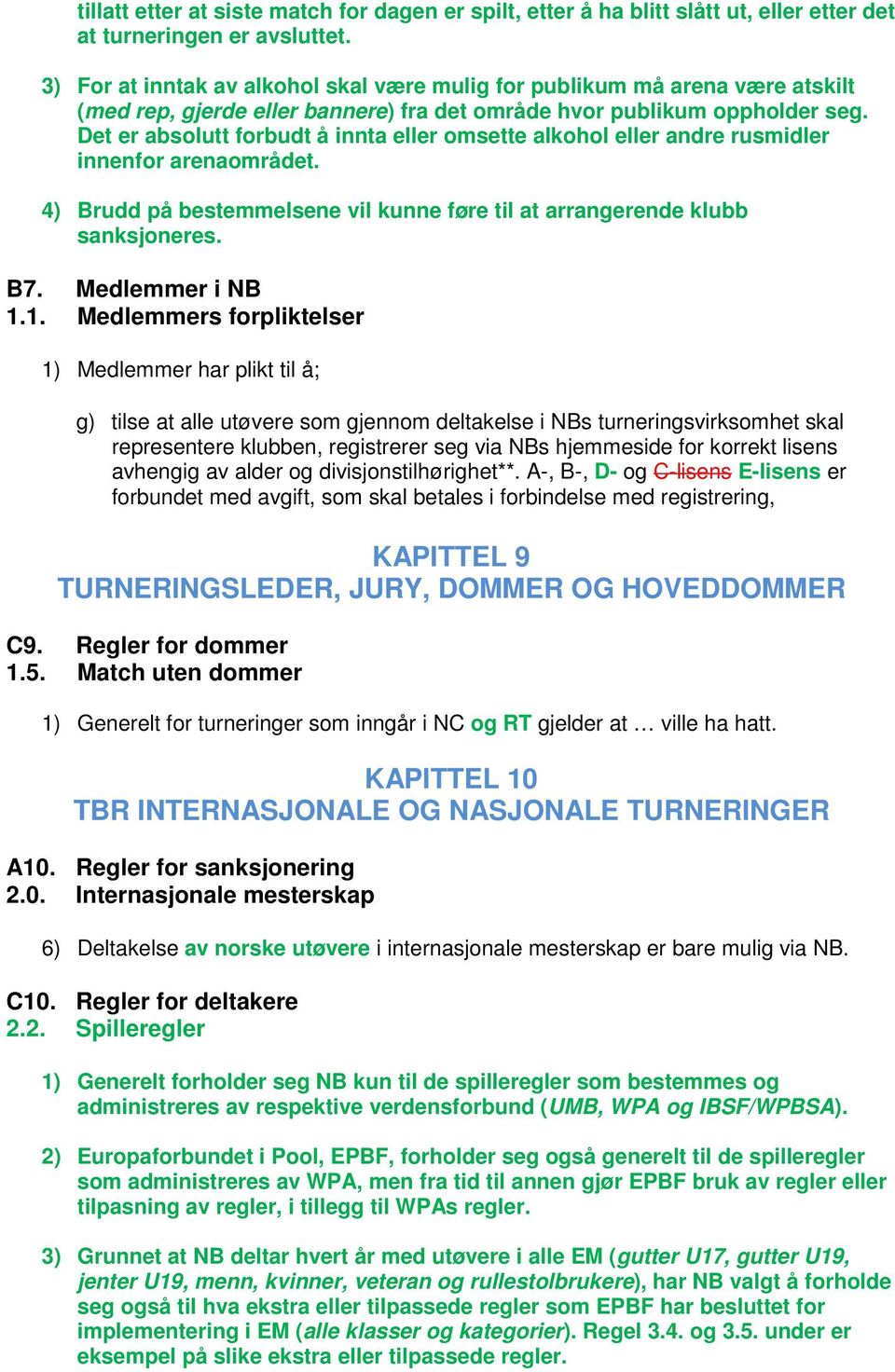 Det er absolutt forbudt å innta eller omsette alkohol eller andre rusmidler innenfor arenaområdet. 4) Brudd på bestemmelsene vil kunne føre til at arrangerende klubb sanksjoneres. B7.