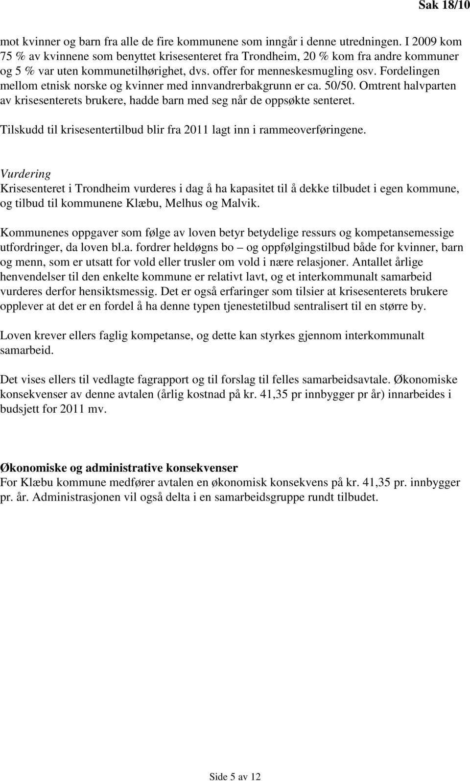 Fordelingen mellom etnisk norske og kvinner med innvandrerbakgrunn er ca. 50/50. Omtrent halvparten av krisesenterets brukere, hadde barn med seg når de oppsøkte senteret.