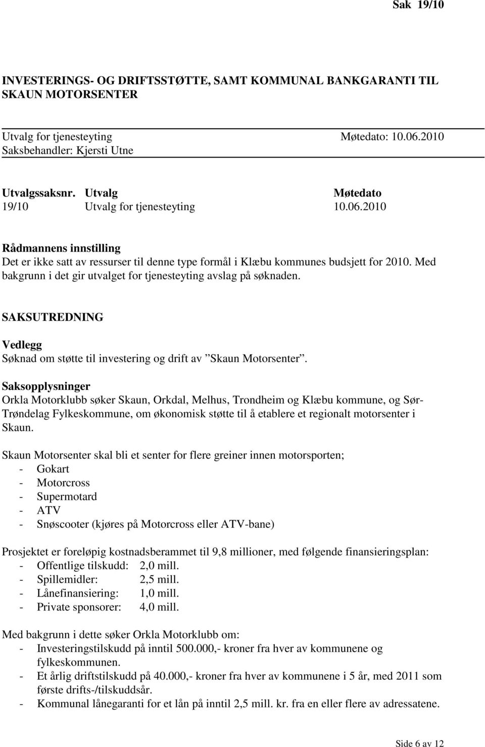 Med bakgrunn i det gir utvalget for tjenesteyting avslag på søknaden. SAKSUTREDNING Vedlegg Søknad om støtte til investering og drift av Skaun Motorsenter.