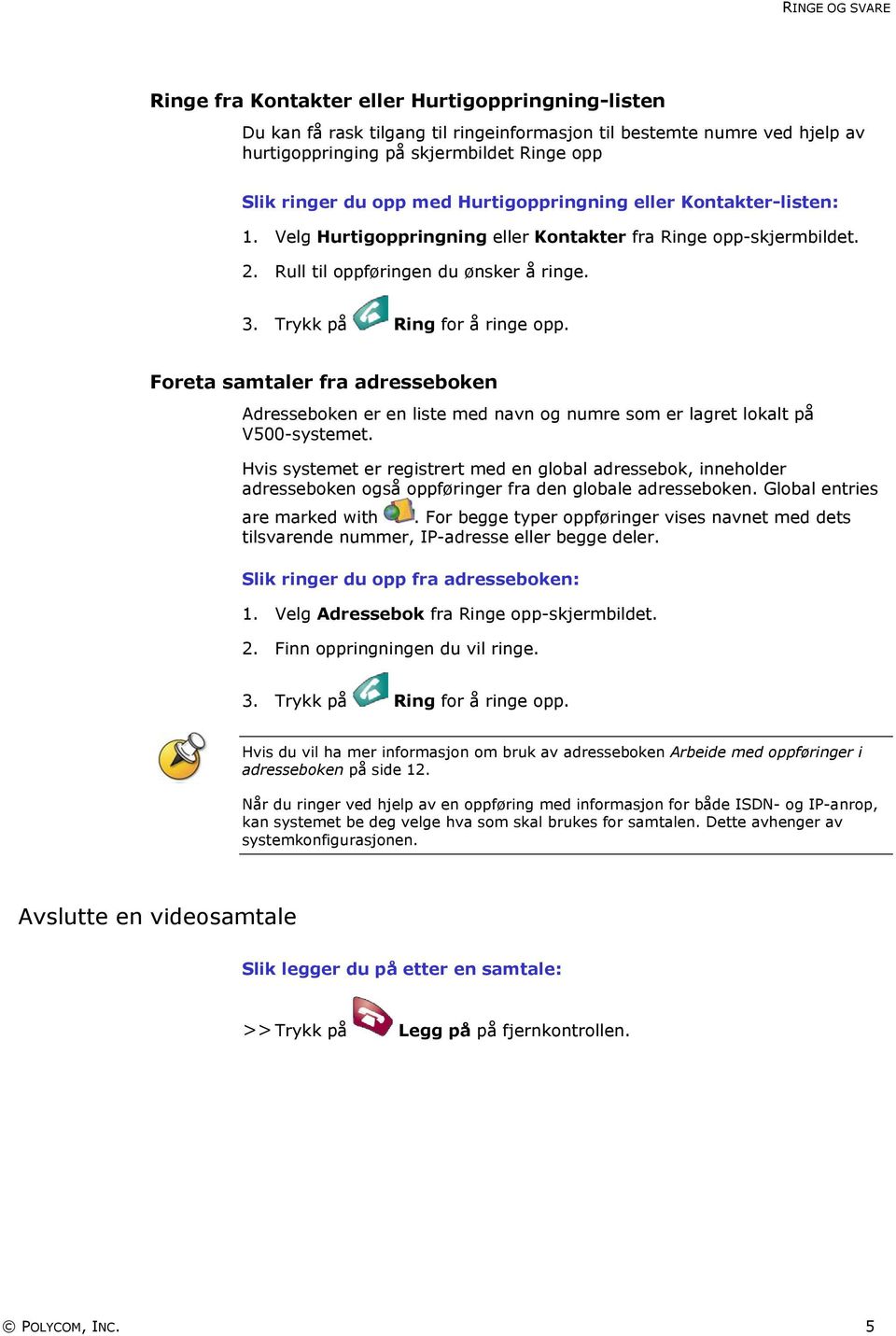 Foreta samtaler fra adresseboken Adresseboken er en liste med navn og numre som er lagret lokalt på V500-systemet.