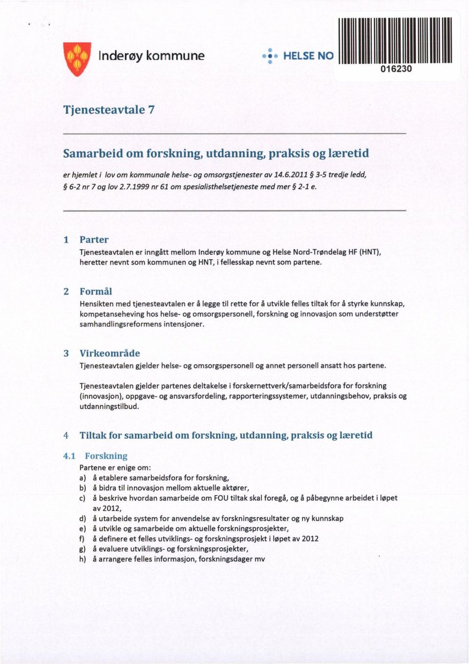 1 Parter Tjenesteavtalen er inngått mellom Inderøy kommune og Helse Nord-Trøndelag HF (HNT), heretter nevnt som kommunen og HNT, i fellesskap nevnt som partene.