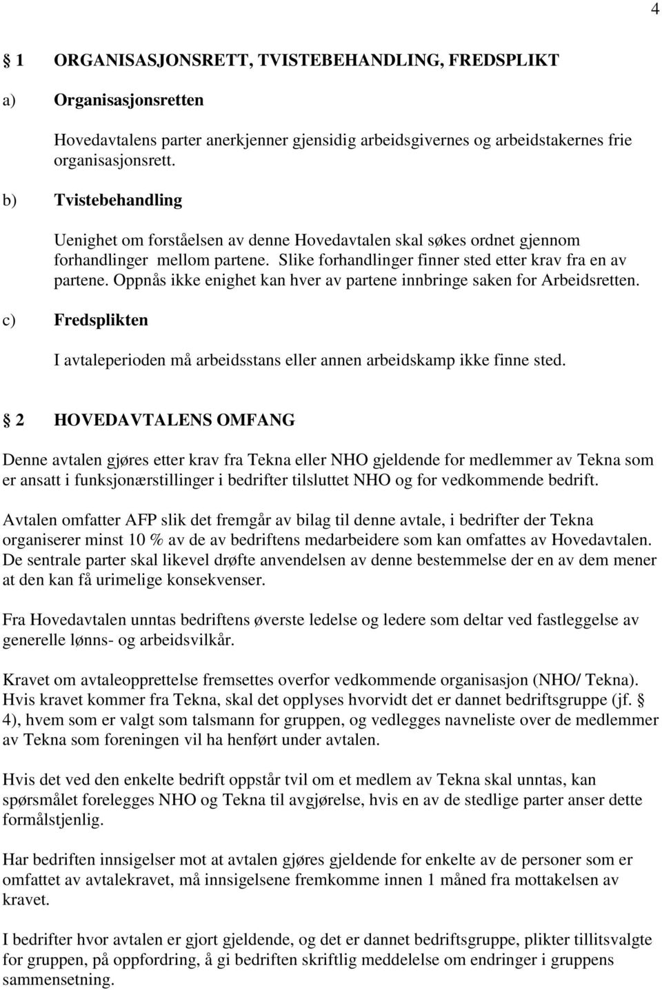 Oppnås ikke enighet kan hver av partene innbringe saken for Arbeidsretten. c) Fredsplikten I avtaleperioden må arbeidsstans eller annen arbeidskamp ikke finne sted.