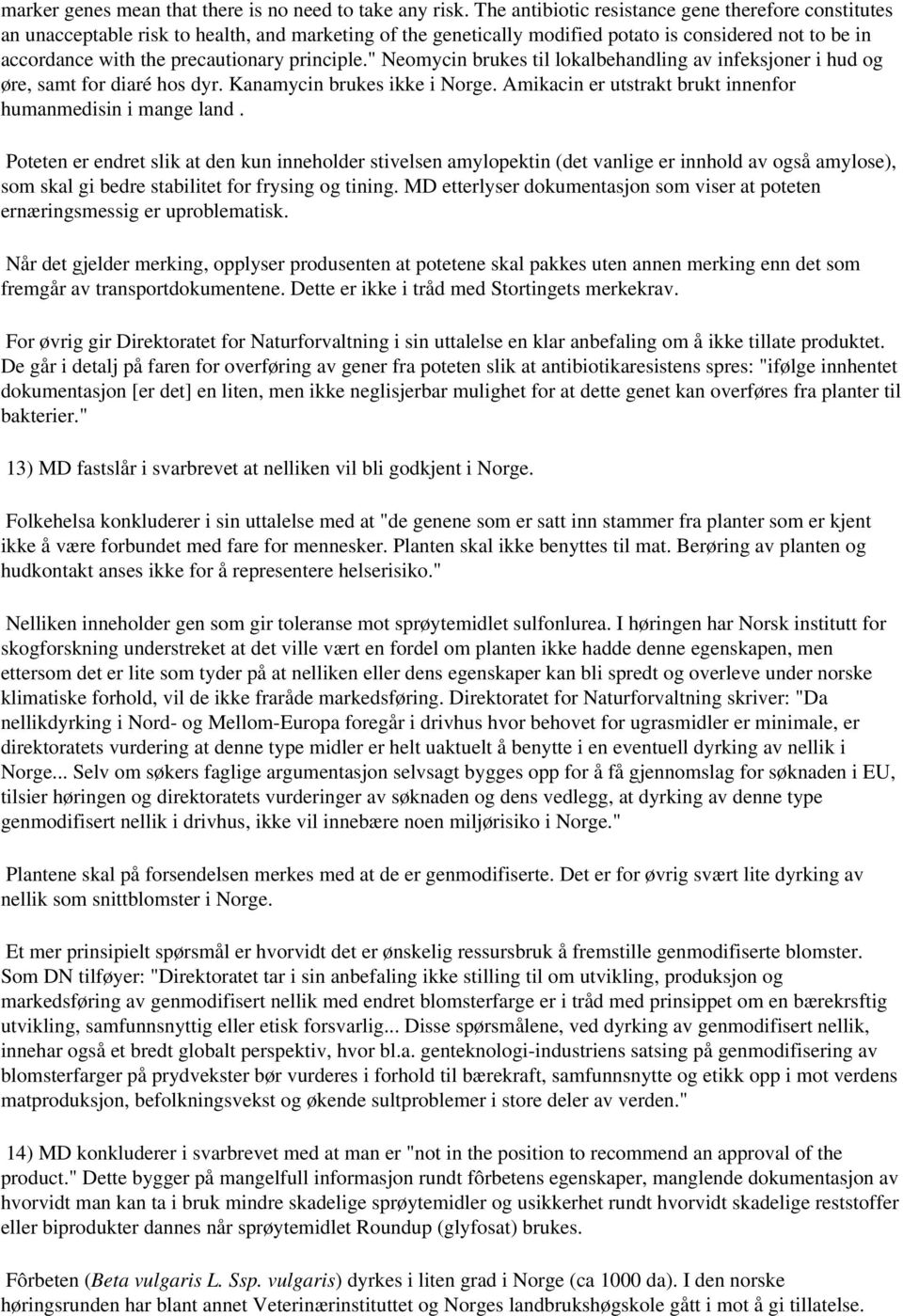 principle." Neomycin brukes til lokalbehandling av infeksjoner i hud og øre, samt for diaré hos dyr. Kanamycin brukes ikke i Norge. Amikacin er utstrakt brukt innenfor humanmedisin i mange land.