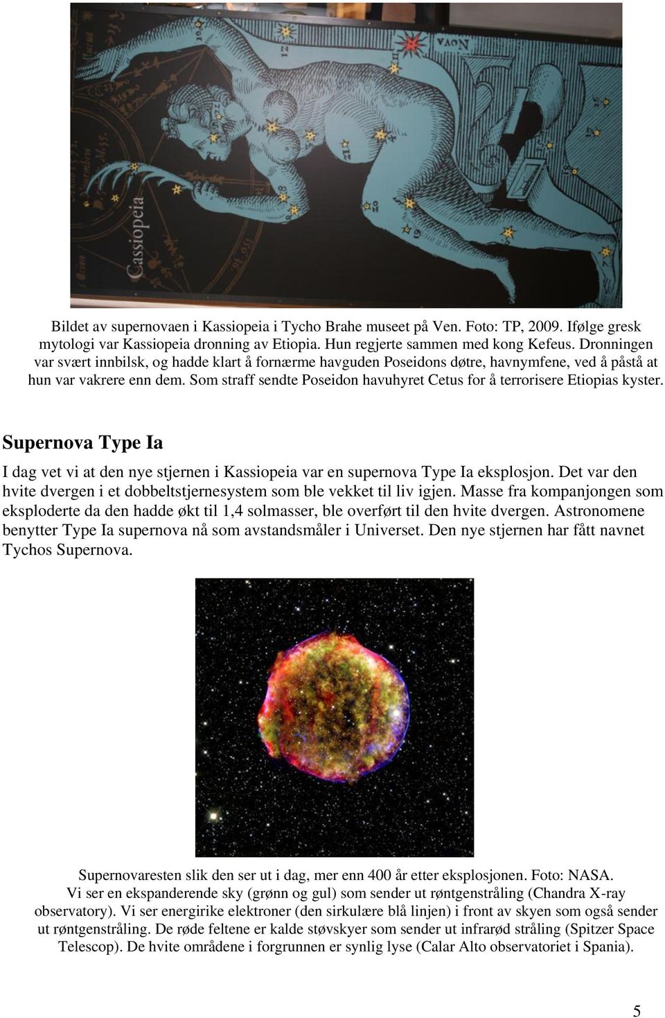 Som straff sendte Poseidon havuhyret Cetus for å terrorisere Etiopias kyster. Supernova Type Ia I dag vet vi at den nye stjernen i Kassiopeia var en supernova Type Ia eksplosjon.