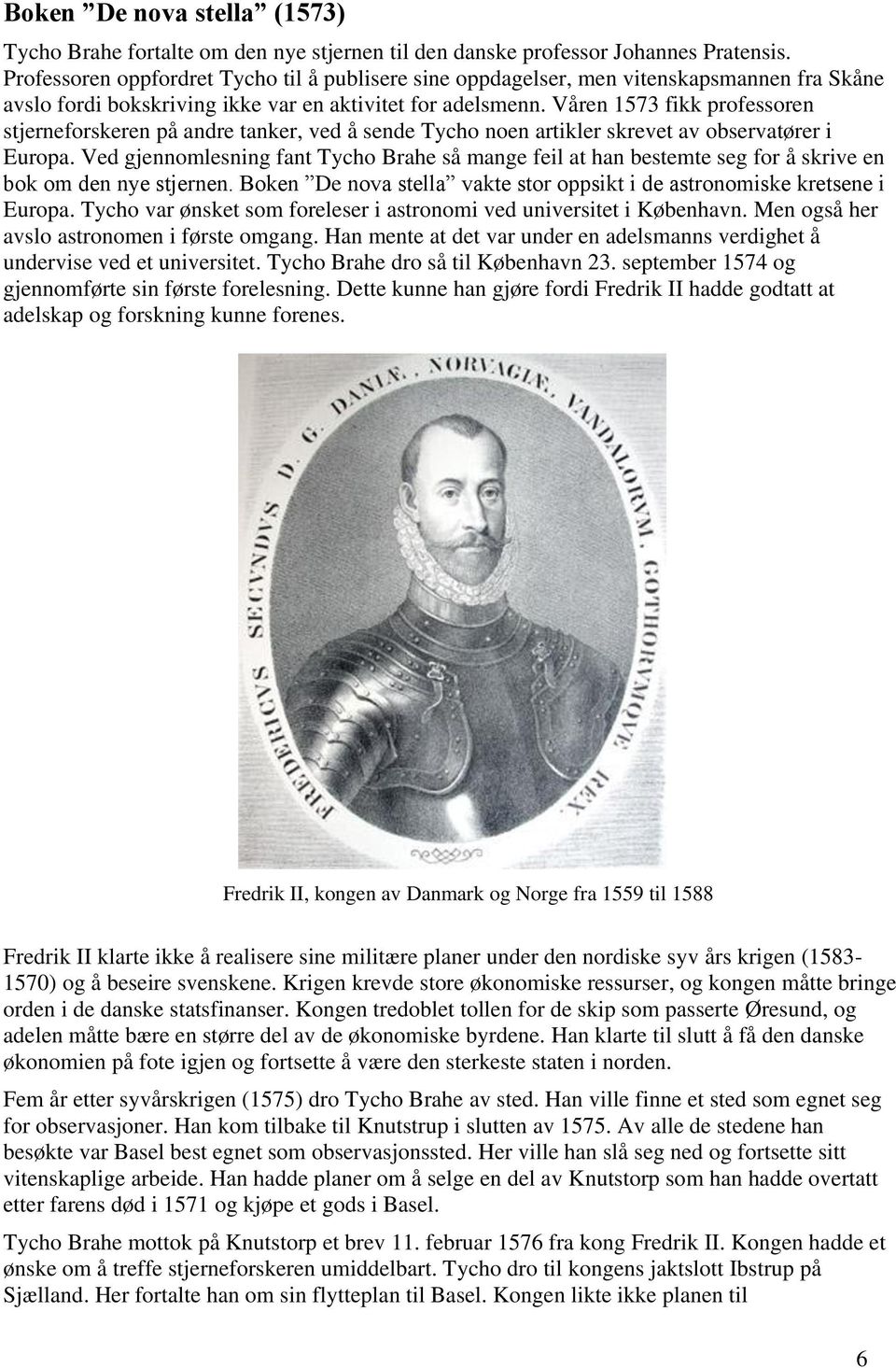Våren 1573 fikk professoren stjerneforskeren på andre tanker, ved å sende Tycho noen artikler skrevet av observatører i Europa.