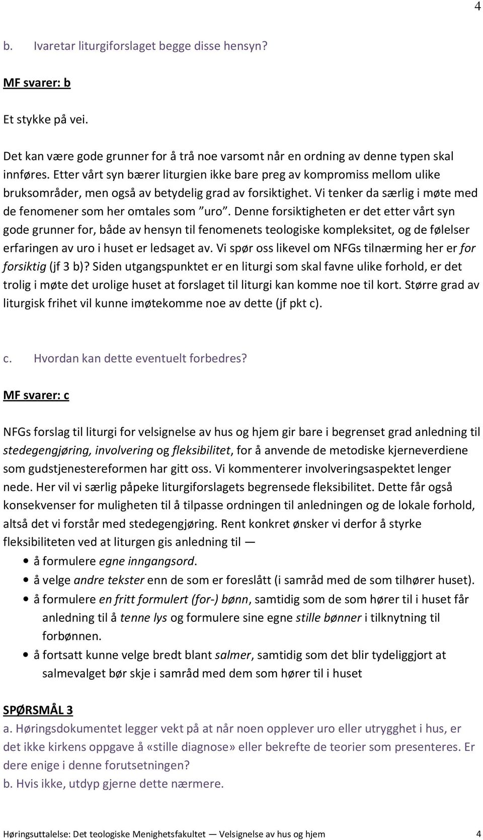 Denne forsiktigheten er det etter vårt syn gode grunner for, både av hensyn til fenomenets teologiske kompleksitet, og de følelser erfaringen av uro i huset er ledsaget av.