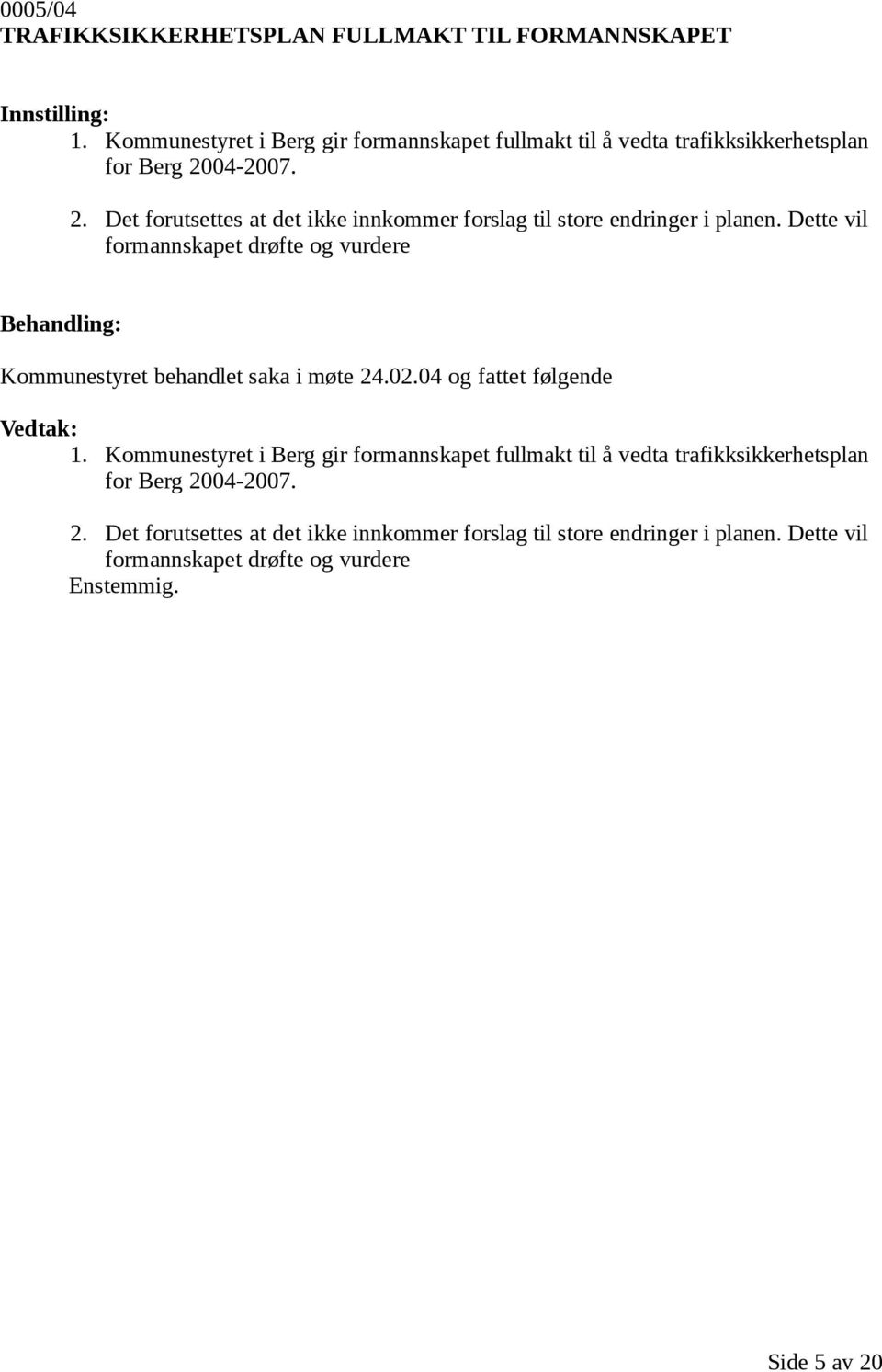 04-2007. 2. Det forutsettes at det ikke innkommer forslag til store endringer i planen.