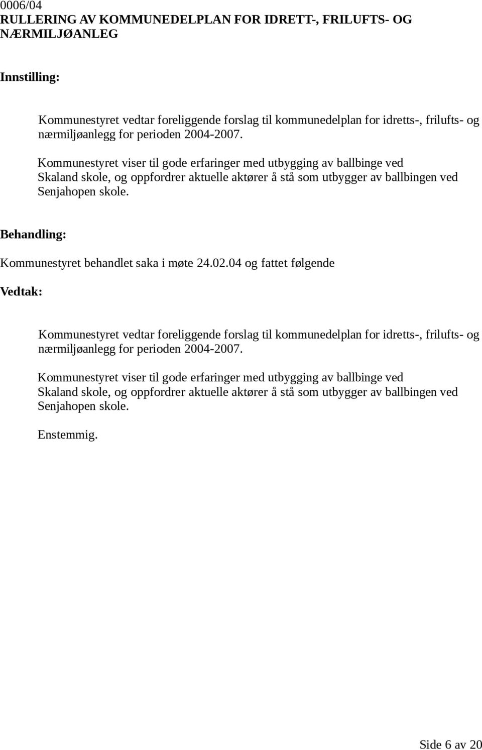 Kommunestyret behandlet saka i møte 24.02.04 og fattet følgende Kommunestyret vedtar foreliggende forslag til kommunedelplan for idretts-, frilufts- og nærmiljøanlegg for  Enstemmig.