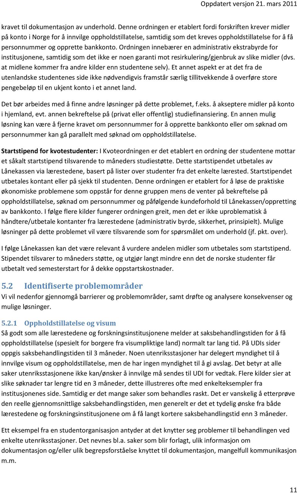 Ordningen innebærer en administrativ ekstrabyrde for institusjonene, samtidig som det ikke er noen garanti mot resirkulering/gjenbruk av slike midler (dvs.