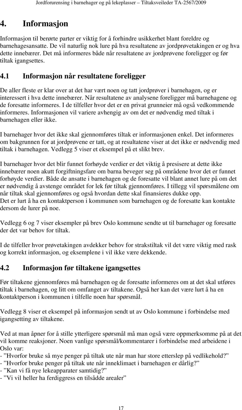 1 Informasjon når resultatene foreligger De aller fleste er klar over at det har vært noen og tatt jordprøver i barnehagen, og er interessert i hva dette innebærer.