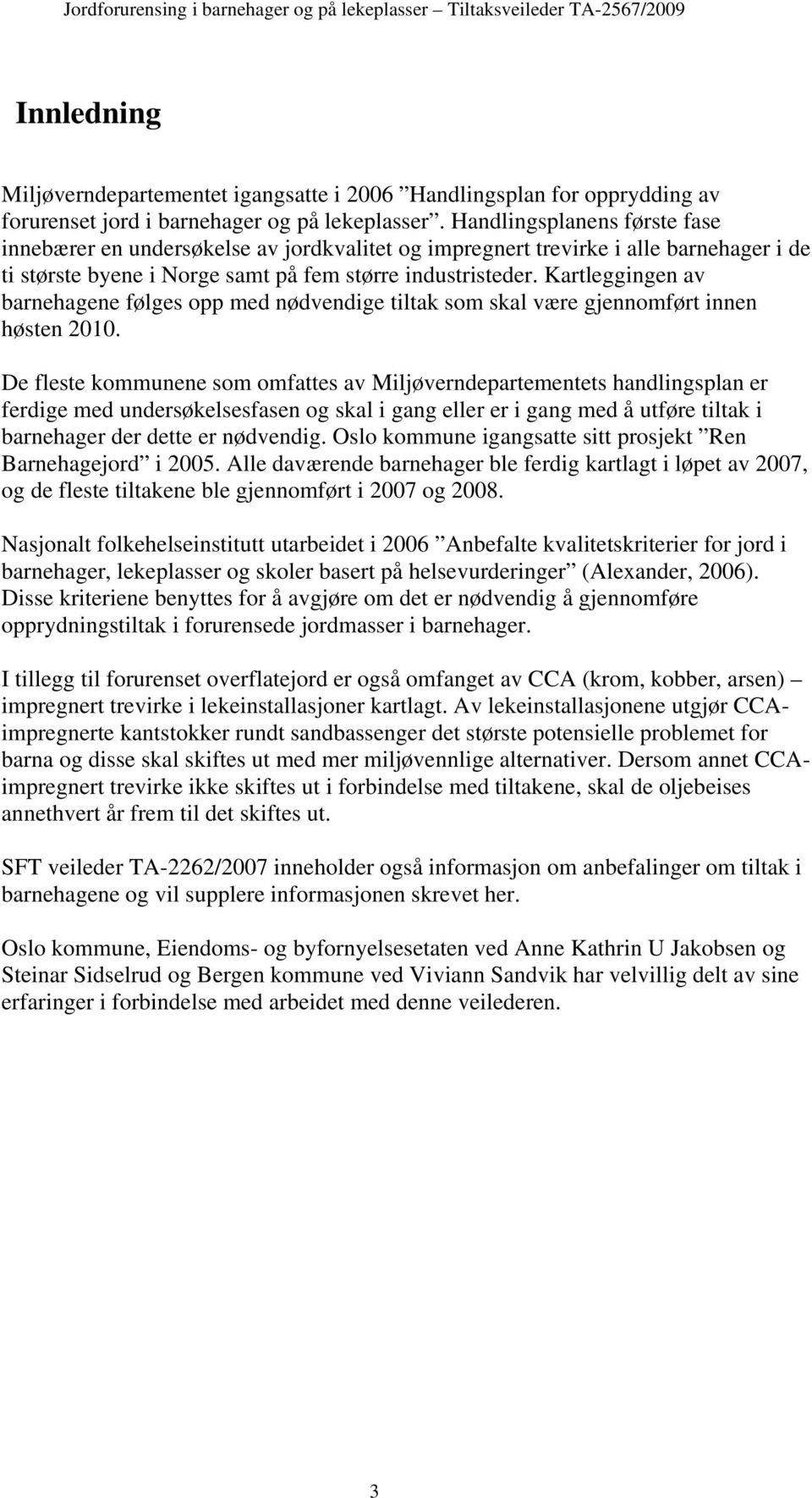 Kartleggingen av barnehagene følges opp med nødvendige tiltak som skal være gjennomført innen høsten 2010.