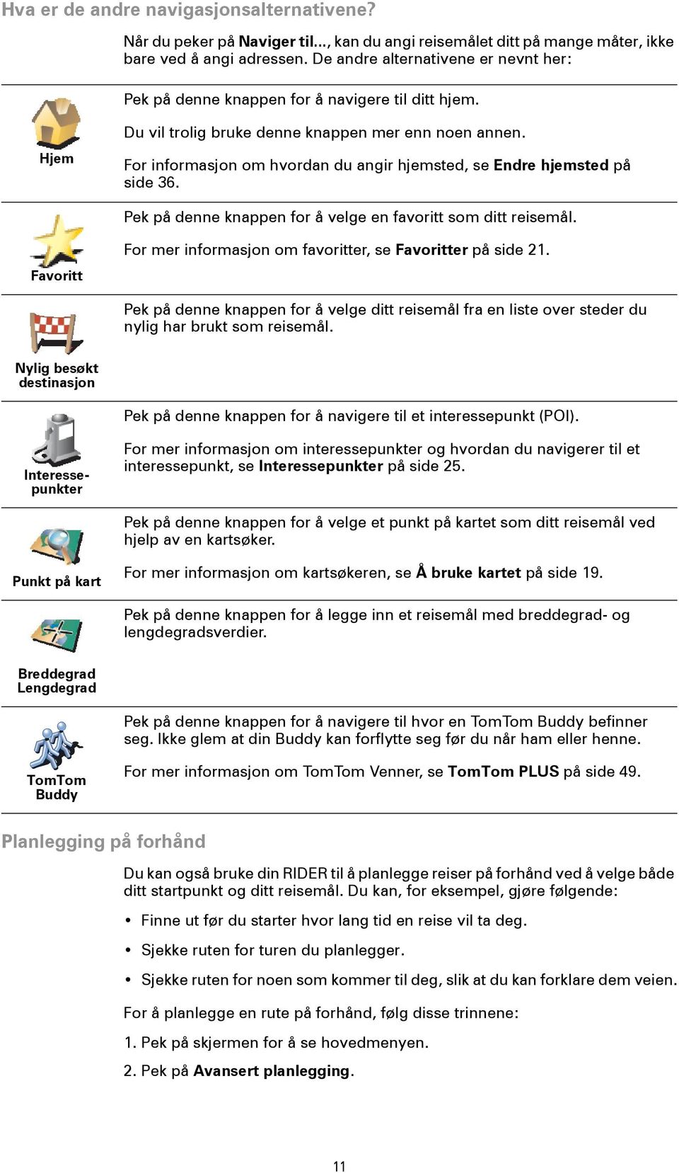 For informasjon om hvordan du angir hjemsted, se Endre hjemsted på side 36. Pek på denne knappen for å velge en favoritt som ditt reisemål.