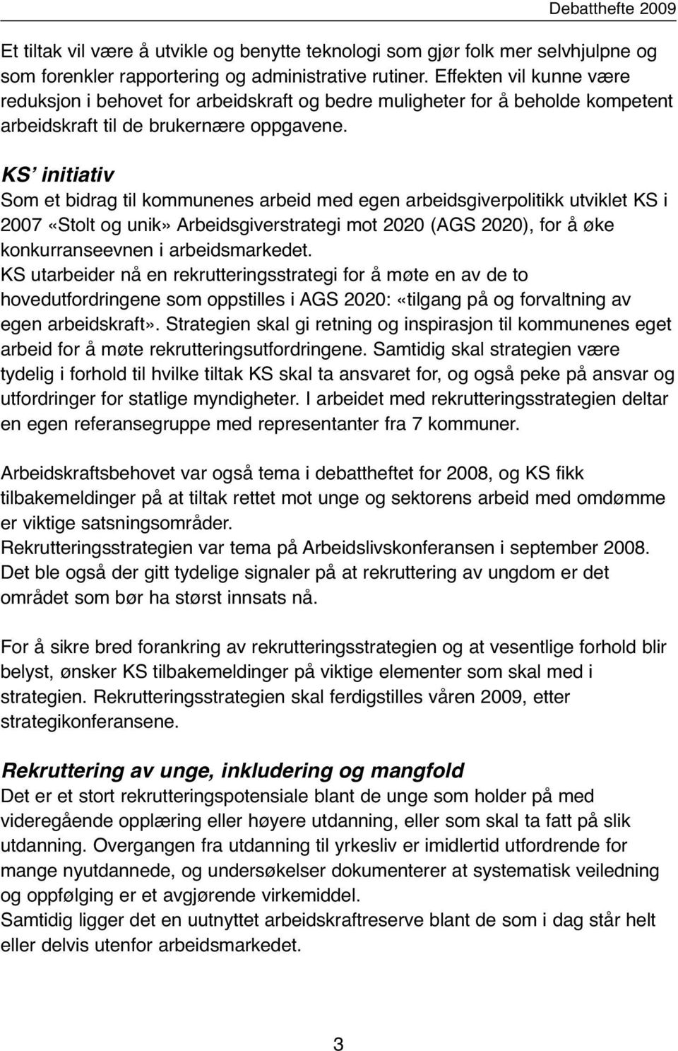 KSʼ initiativ Som et bidrag til kommunenes arbeid med egen arbeidsgiverpolitikk utviklet KS i 2007 «Stolt og unik» Arbeidsgiverstrategi mot 2020 (AGS 2020), for å øke konkurranseevnen i