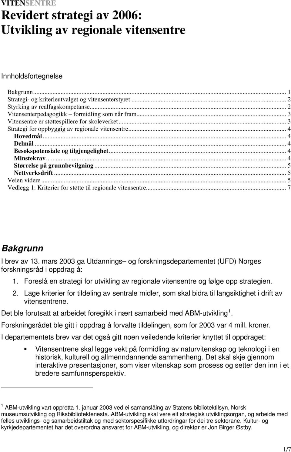 .. 4 Besøkspotensiale og tilgjengelighet... 4 Minstekrav... 4 Størrelse på grunnbevilgning... 5 Nettverksdrift... 5 Veien videre... 5 Vedlegg 1: Kriterier for støtte til regionale vitensentre.