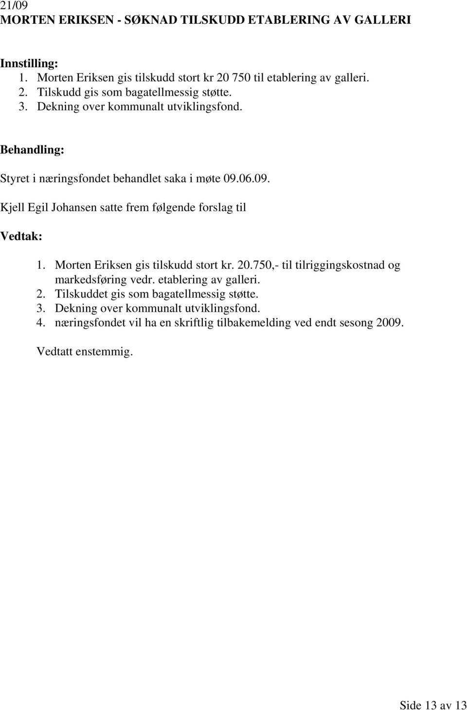 06.09. Kjell Egil Johansen satte frem følgende forslag til 1. Morten Eriksen gis tilskudd stort kr. 20.