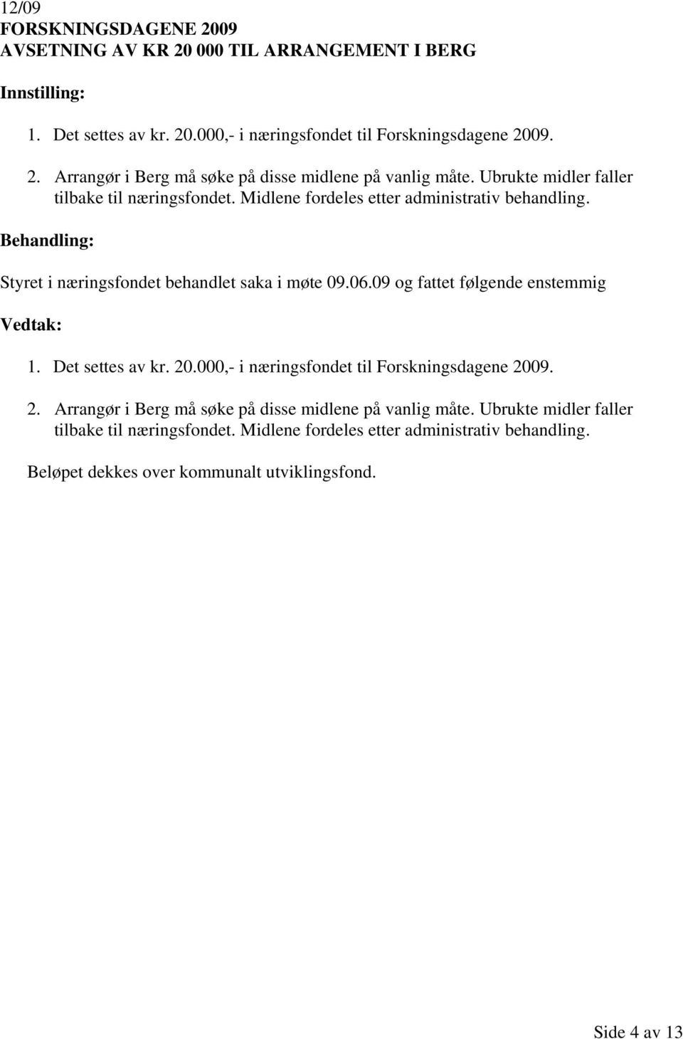 09 og fattet følgende enstemmig 1. Det settes av kr. 20.000,- i næringsfondet til Forskningsdagene 2009. 2. Arrangør i Berg må søke på disse midlene på vanlig måte.